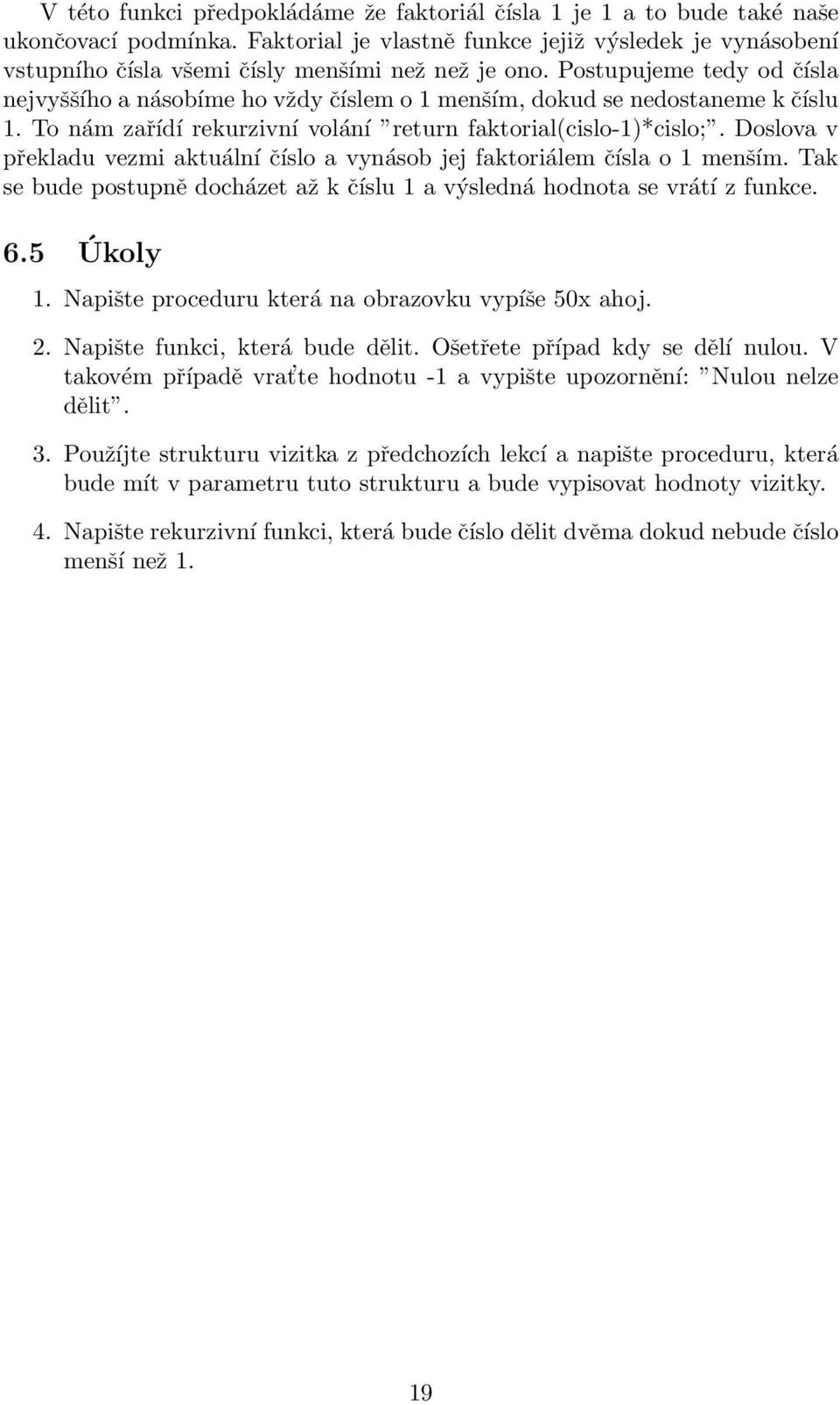 Postupujeme tedy od čísla nejvyššího a násobíme ho vždy číslem o 1 menším, dokud se nedostaneme k číslu 1. To nám zařídí rekurzivní volání return faktorial(cislo-1)*cislo;.