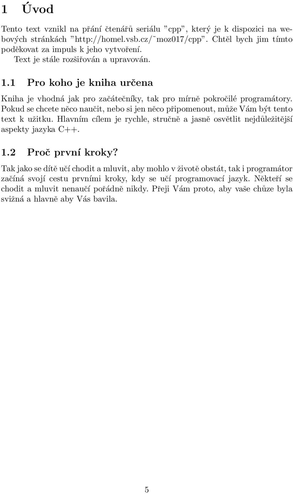 Pokud se chcete něco naučit, nebo si jen něco připomenout, může Vám být tento text k užitku. Hlavním cílem je rychle, stručně a jasně osvětlit nejdůležitější aspekty jazyka C++. 1.2 Proč první kroky?