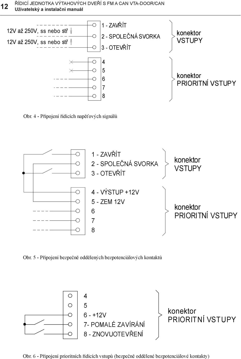 4 - Připojení řídicích napěťových signálů 7 1 - ZAVŘÍT 48 2 - SPOLEČNÁ 5 SVORKA 3 - OTEVŘÍT 6 7 1 - ZAVŘÍT 8 12Vss až 250Vstř 12Vss až 250Vstř 12Vss až 250Vstř 12Vss až 250Vstř 4-2 VÝSTUP - SPOLEČNÁ