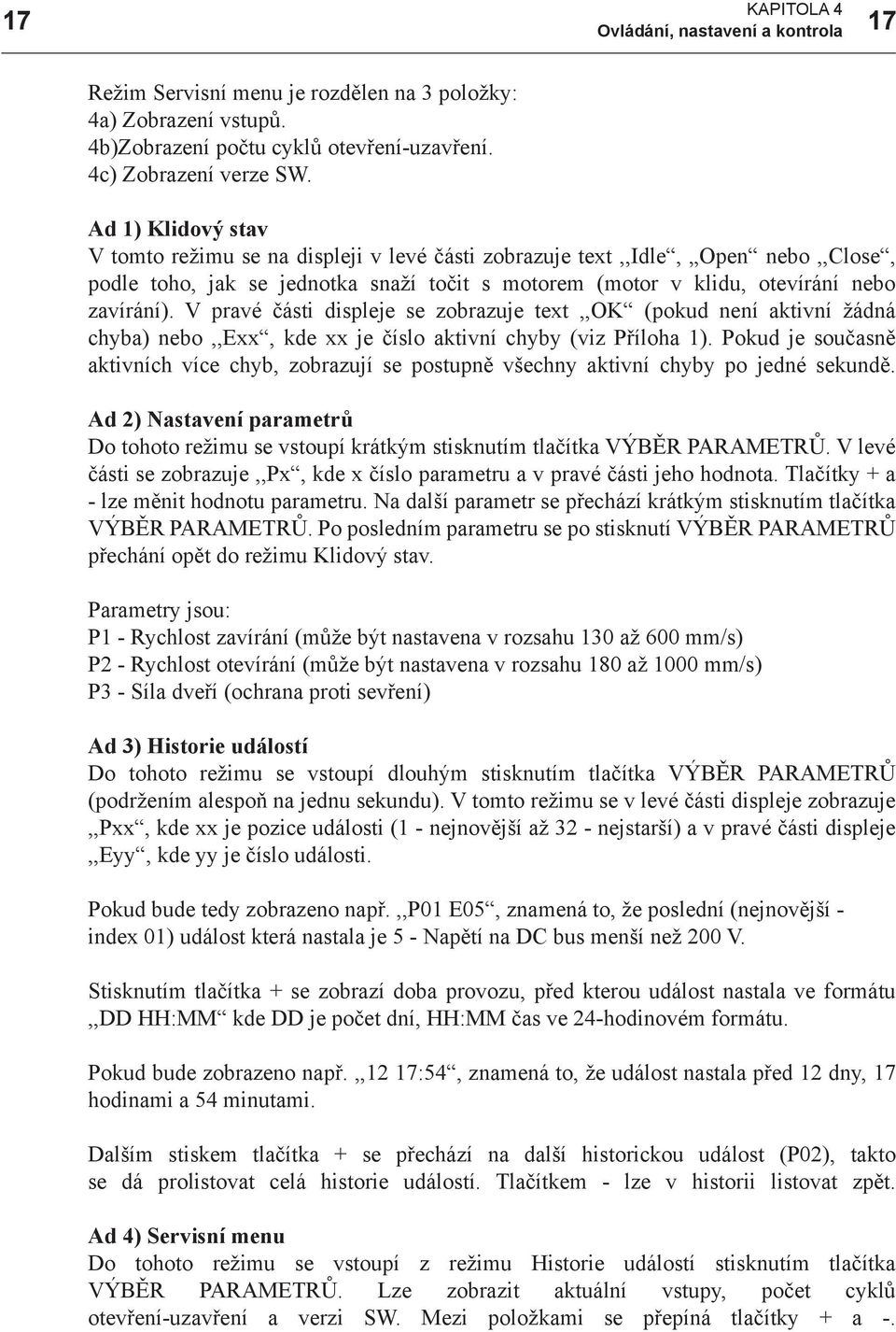 V pravé části displeje se zobrazuje text,,ok (pokud není aktivní žádná chyba) nebo,,exx, kde xx je číslo aktivní chyby (viz Příloha 1).