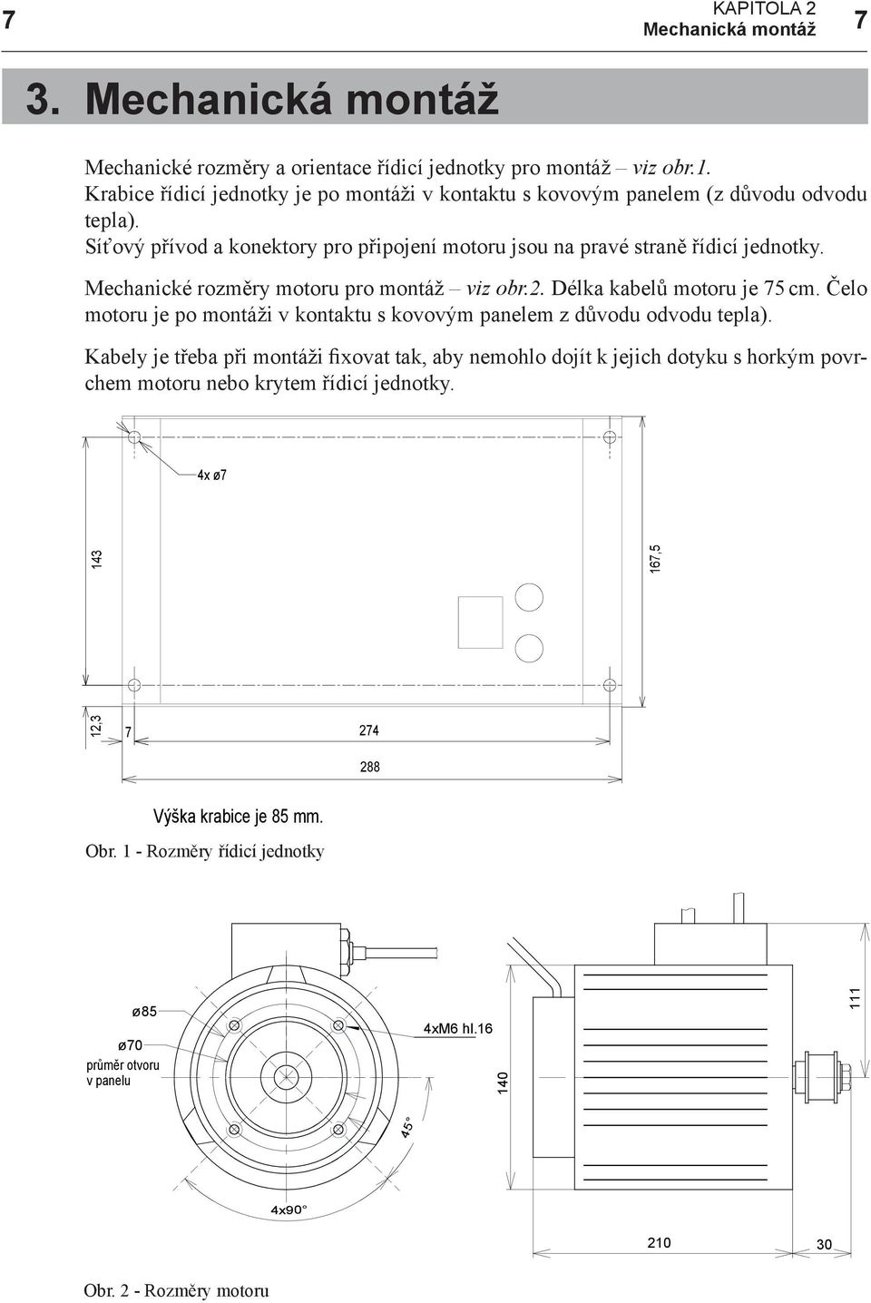 Mechanické rozměry motoru pro montáž viz obr.2. Délka kabelů motoru je 75 cm. Čelo motoru je po montáži v kontaktu s kovovým panelem z důvodu odvodu tepla).