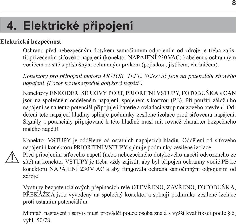 (Pozor na nebezpečné dotykové napětí!) Konektory ENKODER, SÉRIOVÝ PORT, PRIORITNÍ VSTUPY, FOTOBUŇKA a CAN jsou na společném odděleném napájení, spojeném s kostrou (PE).