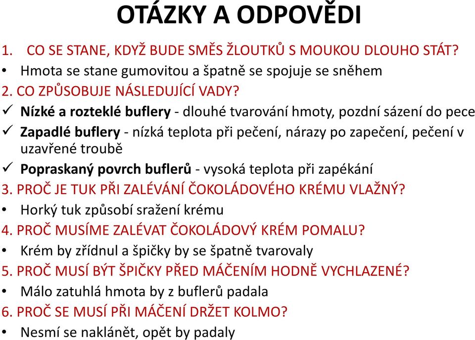 buflerů-vysoká teplota při zapékání 3. PROČ JE TUK PŘI ZALÉVÁNÍ ČOKOLÁDOVÉHO KRÉMU VLAŽNÝ? Horký tuk způsobí sražení krému 4. PROČ MUSÍME ZALÉVAT ČOKOLÁDOVÝ KRÉM POMALU?