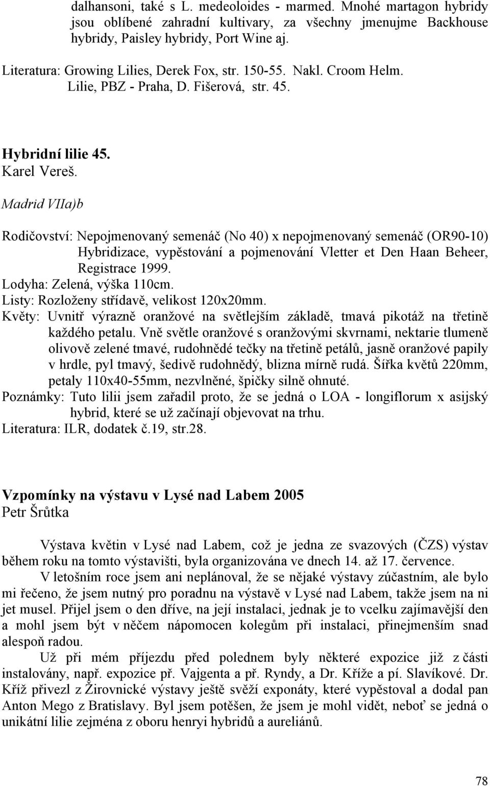 Madrid VIIa)b Rodičovství: Nepojmenovaný semenáč (No 40) x nepojmenovaný semenáč (OR90-10) Hybridizace, vypěstování a pojmenování Vletter et Den Haan Beheer, Registrace 1999.