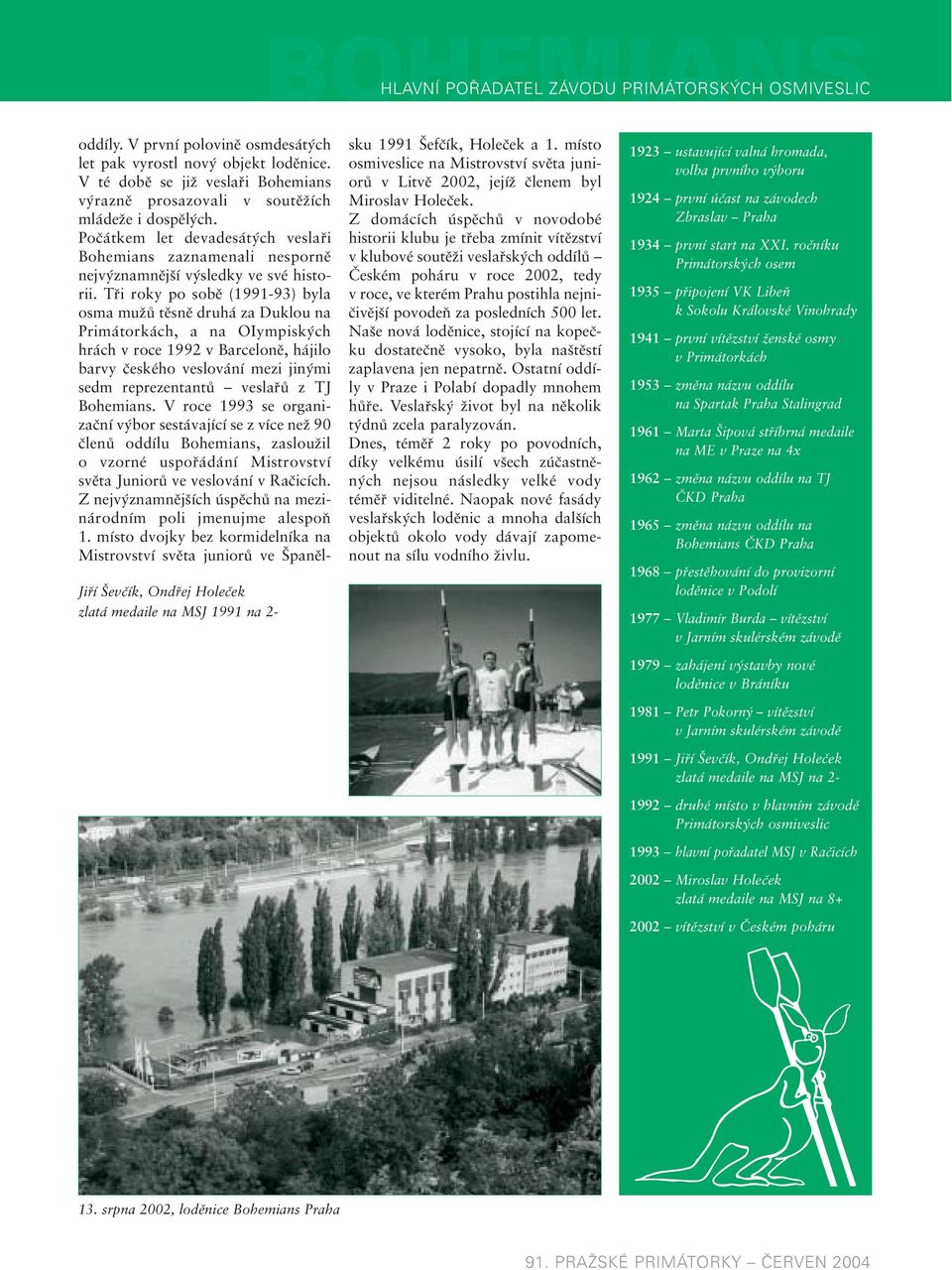 Tři roky po sobě (1991-93) byla osma mužů těsně druhá za Duklou na Primátorkách, a na OIympiských hrách v roce 1992 v Barceloně, hájilo barvy českého veslování mezi jinými sedm reprezentantů veslařů