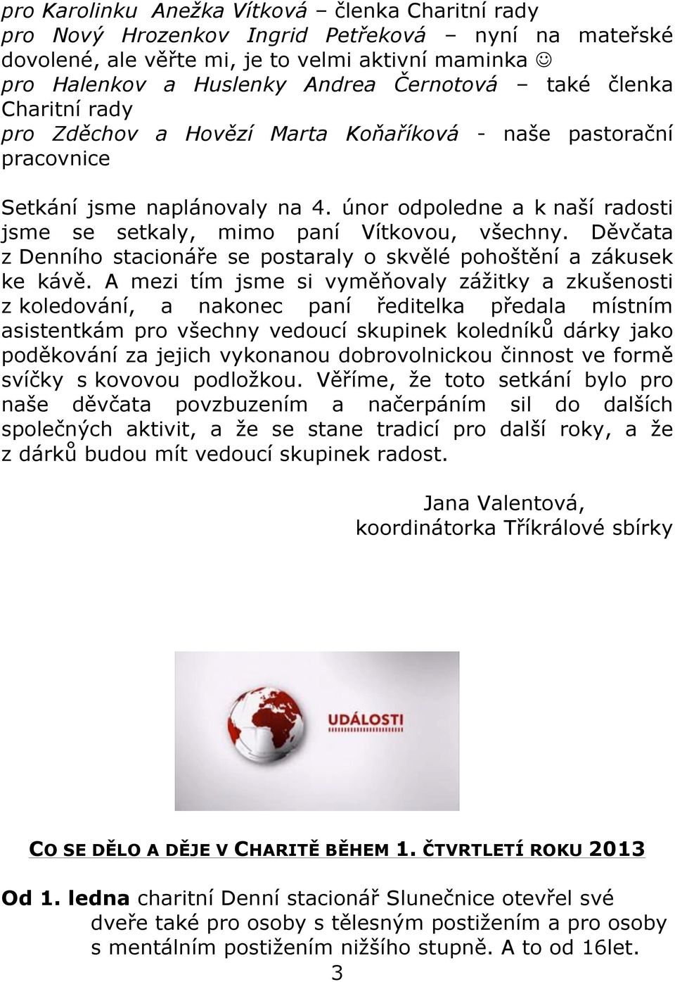 únor odpoledne a k naší radosti jsme se setkaly, mimo paní Vítkovou, všechny. Děvčata z Denního stacionáře se postaraly o skvělé pohoštění a zákusek ke kávě.