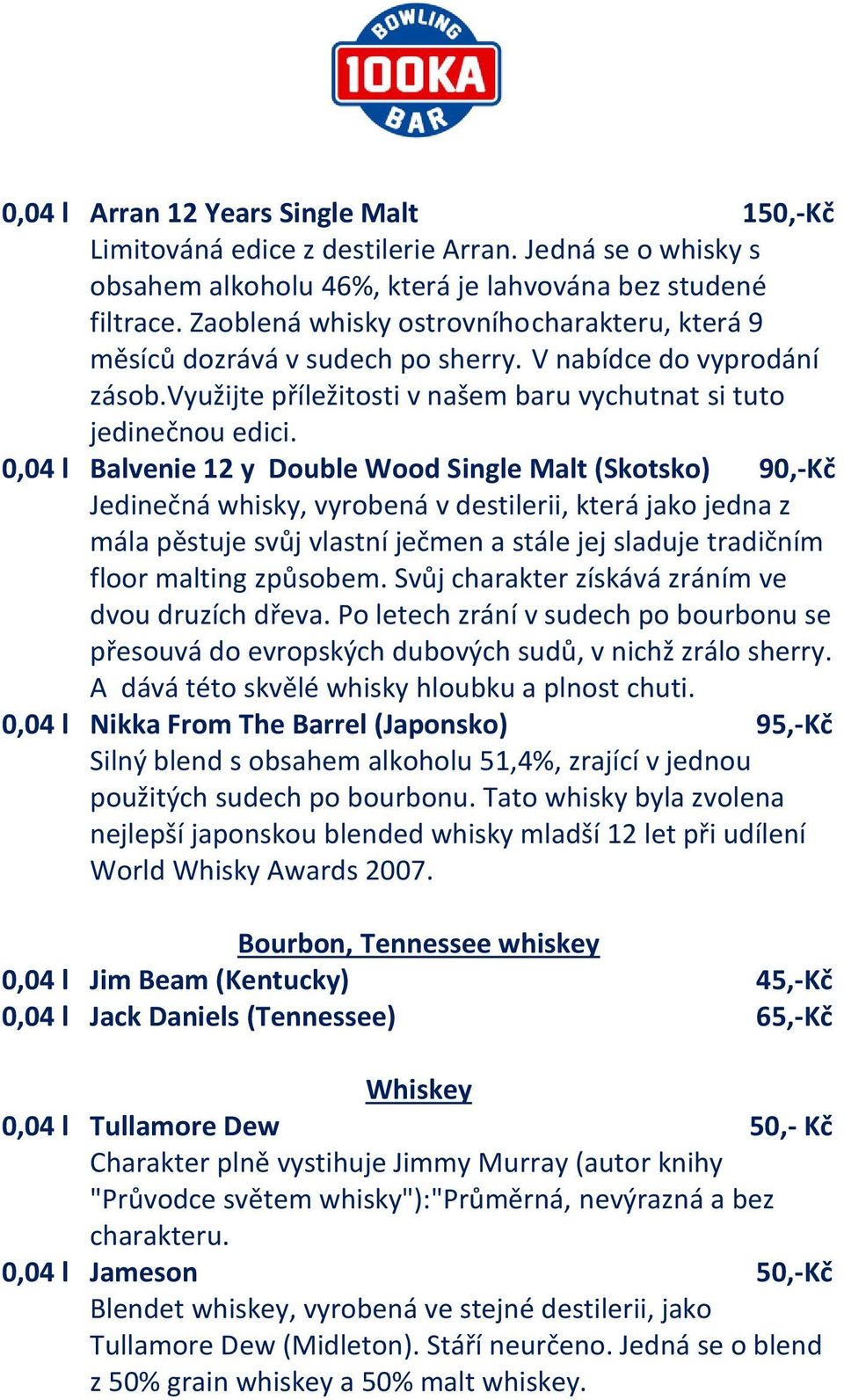 0,04 l Balvenie 12 y Double Wood Single Malt (Skotsko) 90,-Kč Jedinečná whisky, vyrobená v destilerii, která jako jedna z mála pěstuje svůj vlastní ječmen a stále jej sladuje tradičním floor malting