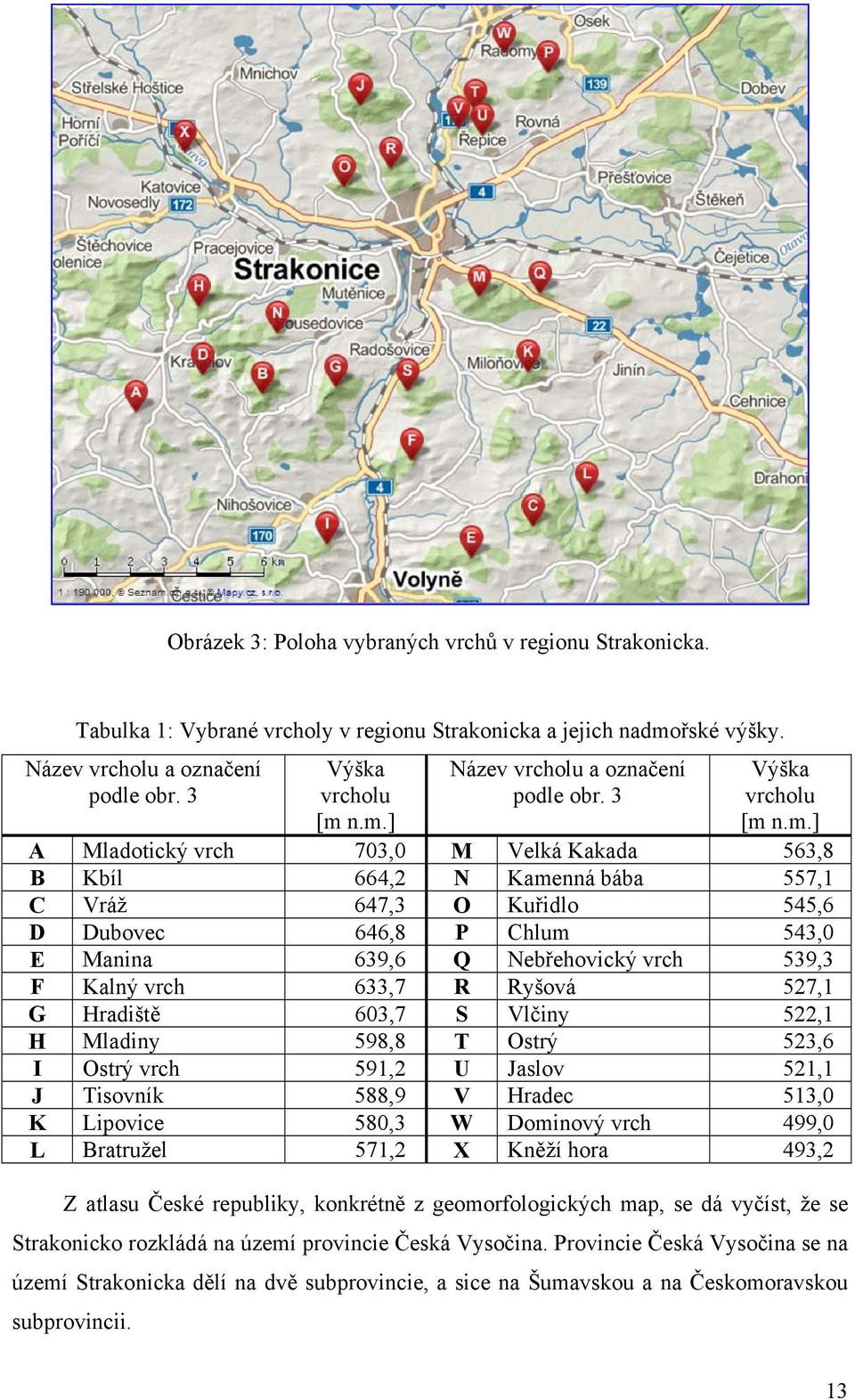 n.m.] A Mladotický vrch 703,0 M Velká Kakada 563,8 B Kbíl 664,2 N Kamenná bába 557,1 C Vráž 647,3 O Kuřidlo 545,6 D Dubovec 646,8 P Chlum 543,0 E Manina 639,6 Q Nebřehovický vrch 539,3 F Kalný vrch