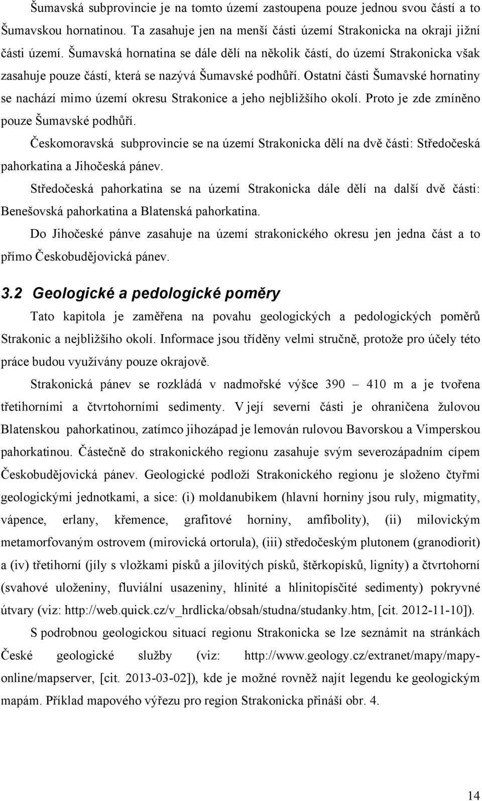 Ostatní části Šumavské hornatiny se nachází mimo území okresu Strakonice a jeho nejbližšího okolí. Proto je zde zmíněno pouze Šumavské podhůří.