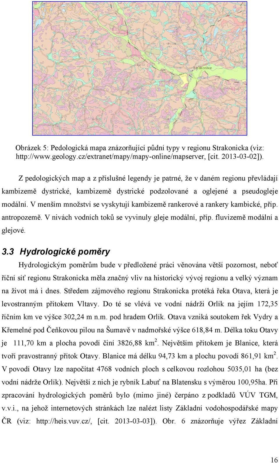 V menším množství se vyskytují kambizemě rankerové a rankery kambické, příp. antropozemě. V nivách vodních toků se vyvinuly gleje modální, příp. fluvizemě modální a glejové. 3.