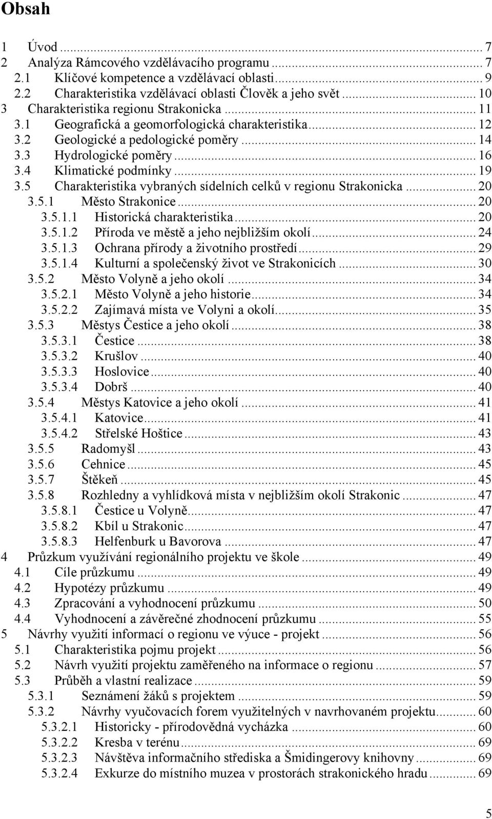 4 Klimatické podmínky... 19 3.5 Charakteristika vybraných sídelních celků v regionu Strakonicka... 20 3.5.1 Město Strakonice... 20 3.5.1.1 Historická charakteristika... 20 3.5.1.2 Příroda ve městě a jeho nejbližším okolí.