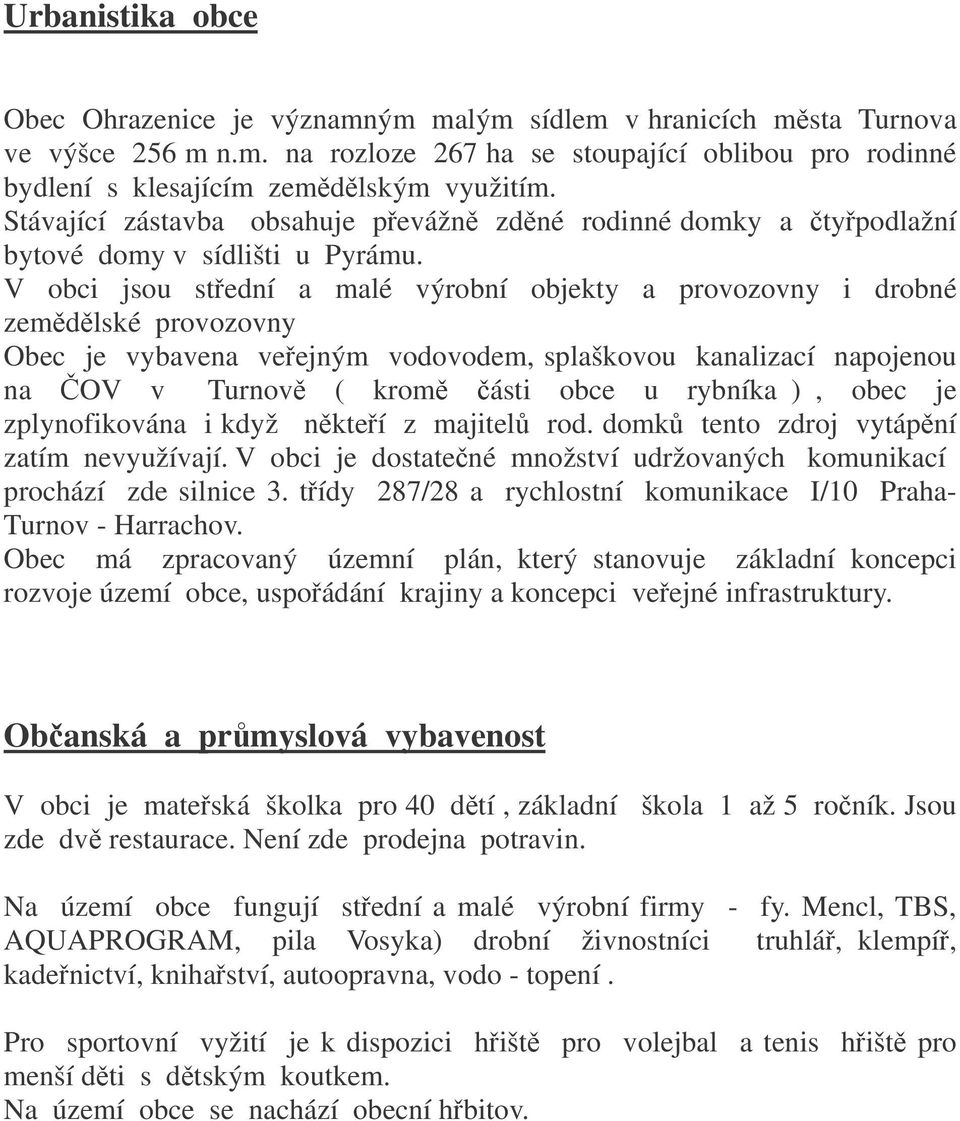 V obci jsou stední a malé výrobní objekty a provozovny i drobné zemdlské provozovny Obec je vybavena veejným vodovodem, splaškovou kanalizací napojenou na OV v Turnov ( krom ásti obce u rybníka ),