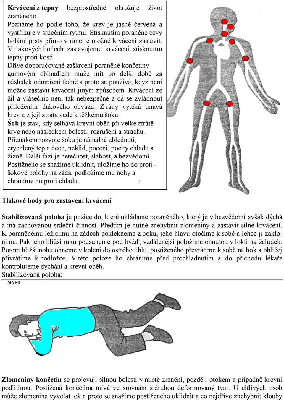 Dříve doporučované zaškrcení poraněné končetiny gumovým obinadlem může mít po delší době za následek odumření tkáně a proto se používá, když není možné zastavit krvácení jiným způsobem.