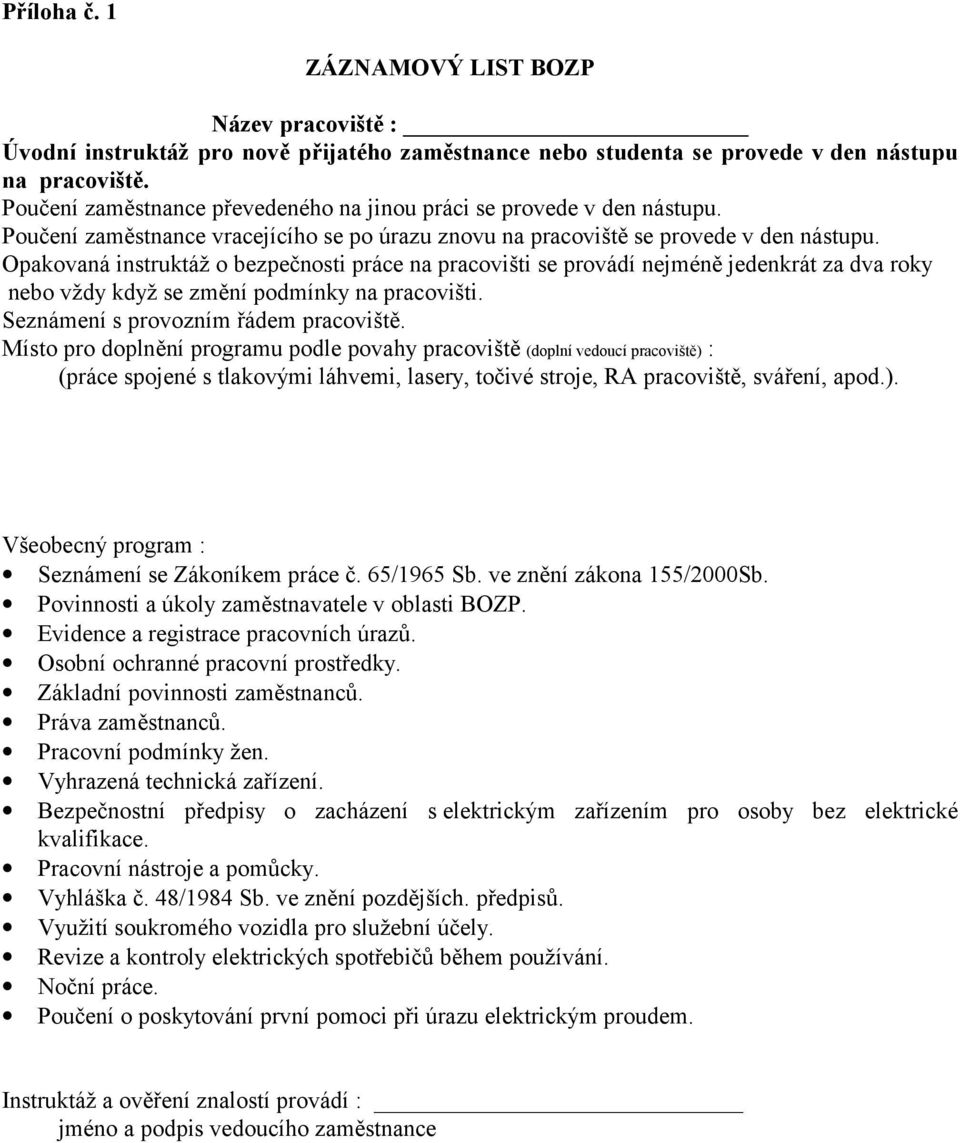 Opakovaná instruktáž o bezpečnosti práce na pracovišti se provádí nejméně jedenkrát za dva roky nebo vždy když se změní podmínky na pracovišti. Seznámení s provozním řádem pracoviště.