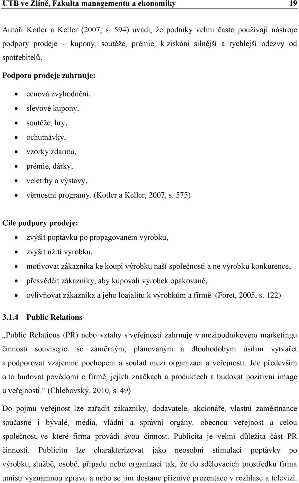 Podpora prodeje zahrnuje: cenová zvýhodnění, slevové kupony, soutěže, hry, ochutnávky, vzorky zdarma, prémie, dárky, veletrhy a výstavy, věrnostní programy. (Kotler a Keller, 2007, s.