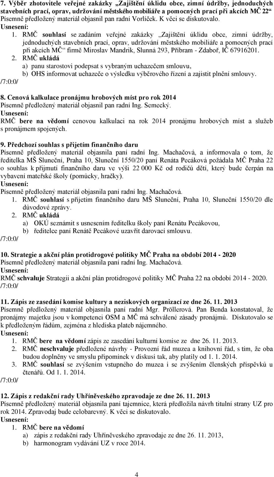 RMČ souhlasí se zadáním veřejné zakázky Zajištění úklidu obce, zimní údržby, jednoduchých stavebních prací, oprav, udržování městského mobiliáře a pomocných prací při akcích MČ firmě Miroslav