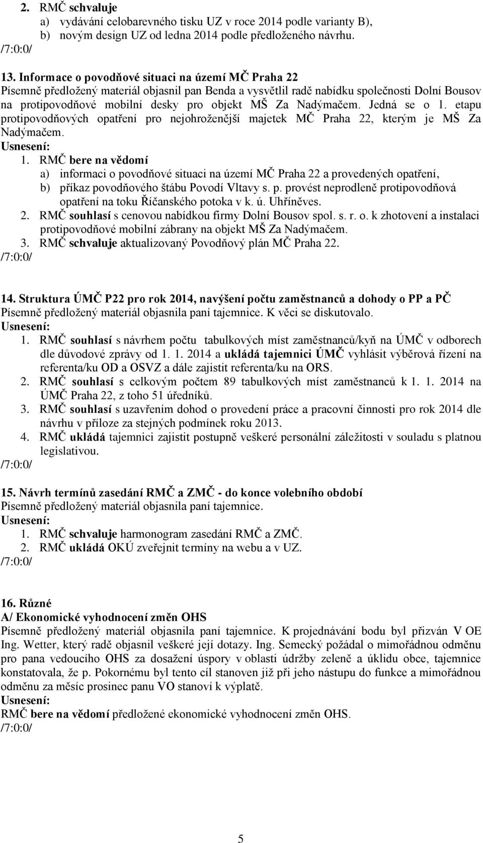 Nadýmačem. Jedná se o 1. etapu protipovodňových opatření pro nejohroženější majetek MČ Praha 22, kterým je MŠ Za Nadýmačem. 1. RMČ bere na vědomí a) informaci o povodňové situaci na území MČ Praha 22 a provedených opatření, b) příkaz povodňového štábu Povodí Vltavy s.