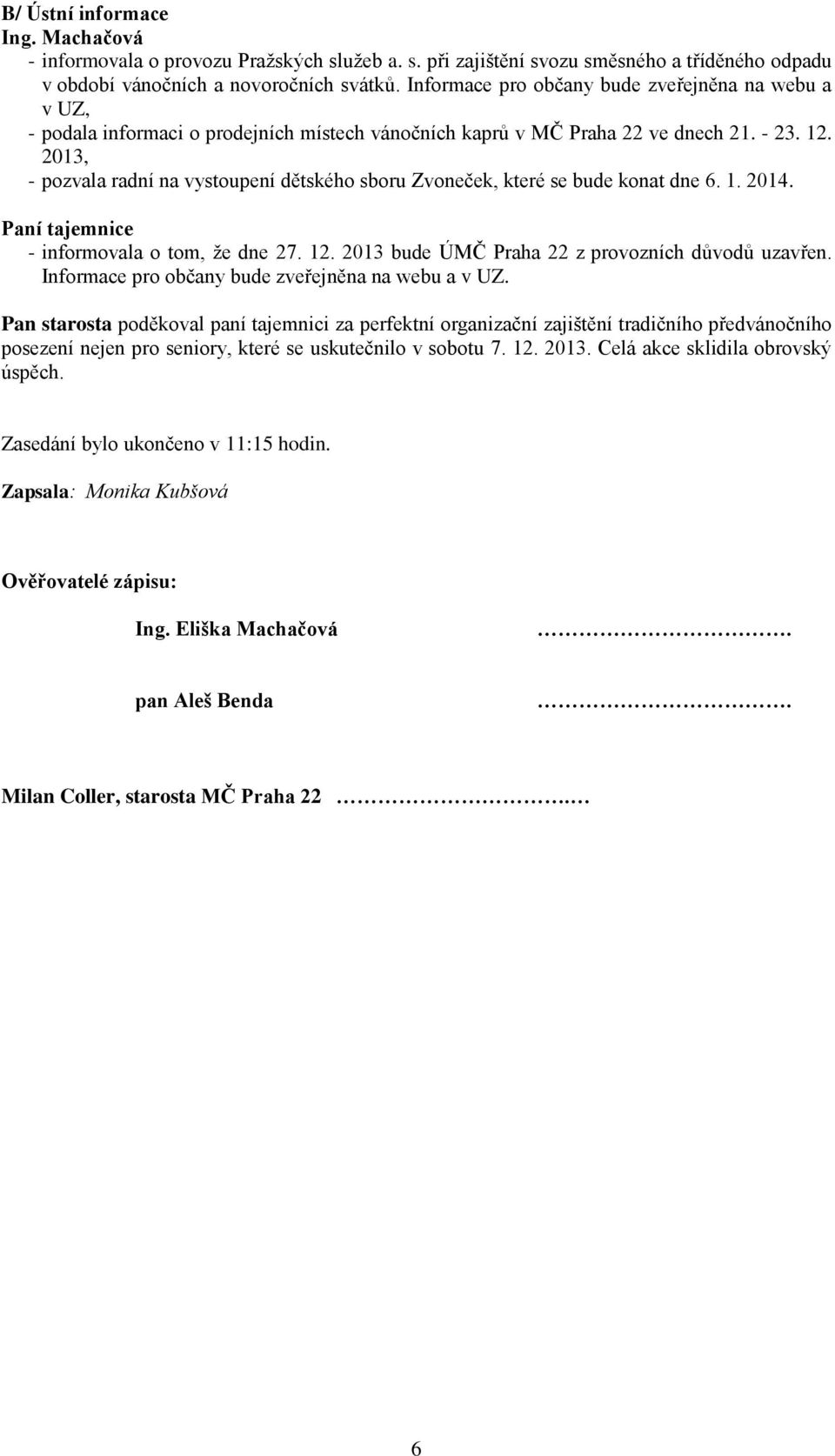 2013, - pozvala radní na vystoupení dětského sboru Zvoneček, které se bude konat dne 6. 1. 2014. Paní tajemnice - informovala o tom, že dne 27. 12. 2013 bude ÚMČ Praha 22 z provozních důvodů uzavřen.