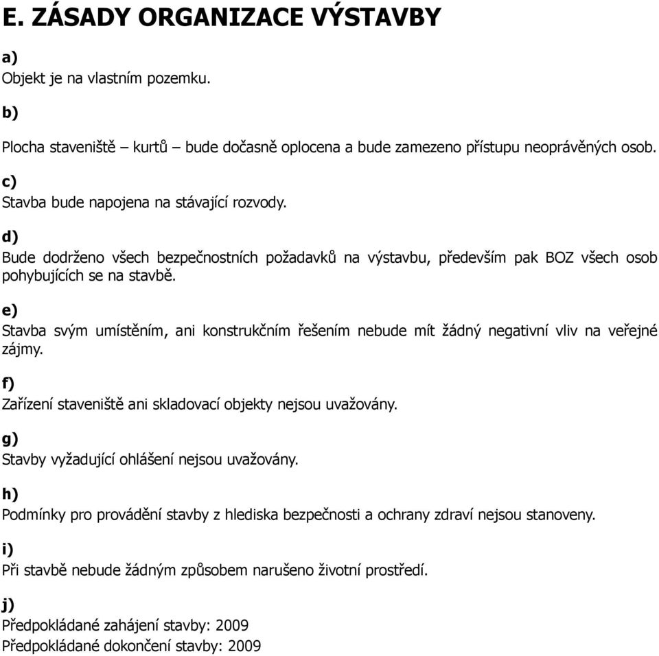 e) Stavba svým umístěním, ani konstrukčním řešením nebude mít žádný negativní vliv na veřejné zájmy. f) Zařízení staveniště ani skladovací objekty nejsou uvažovány.