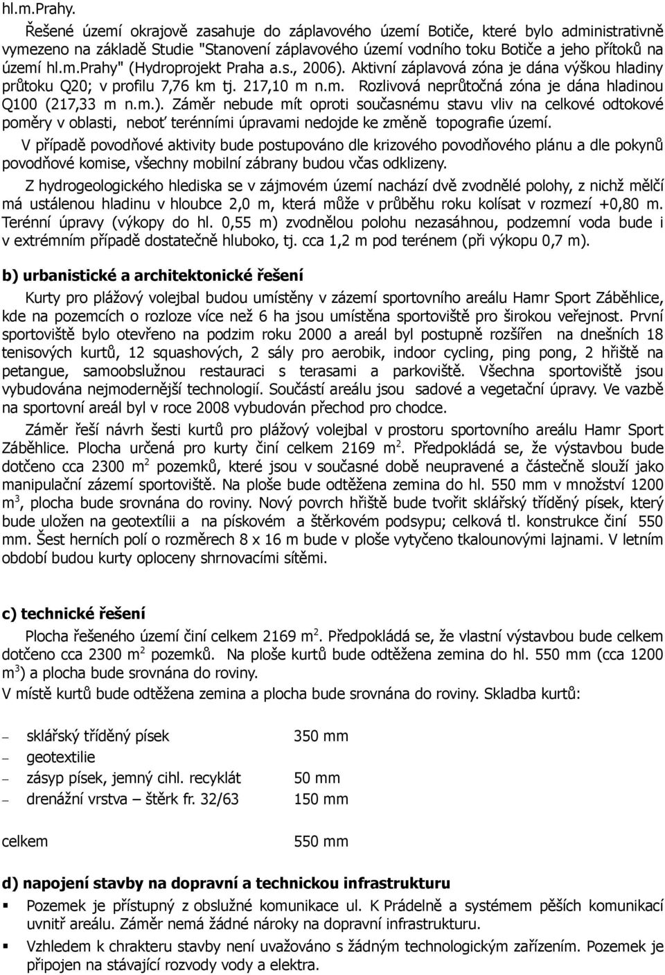 s., 2006). Aktivní záplavová zóna je dána výškou hladiny průtoku Q20; v profilu 7,76 km tj. 217,10 m n.m. Rozlivová neprůtočná zóna je dána hladinou Q100 (217,33 m n.m.). Záměr nebude mít oproti současnému stavu vliv na celkové odtokové poměry v oblasti, neboť terénními úpravami nedojde ke změně topografie území.