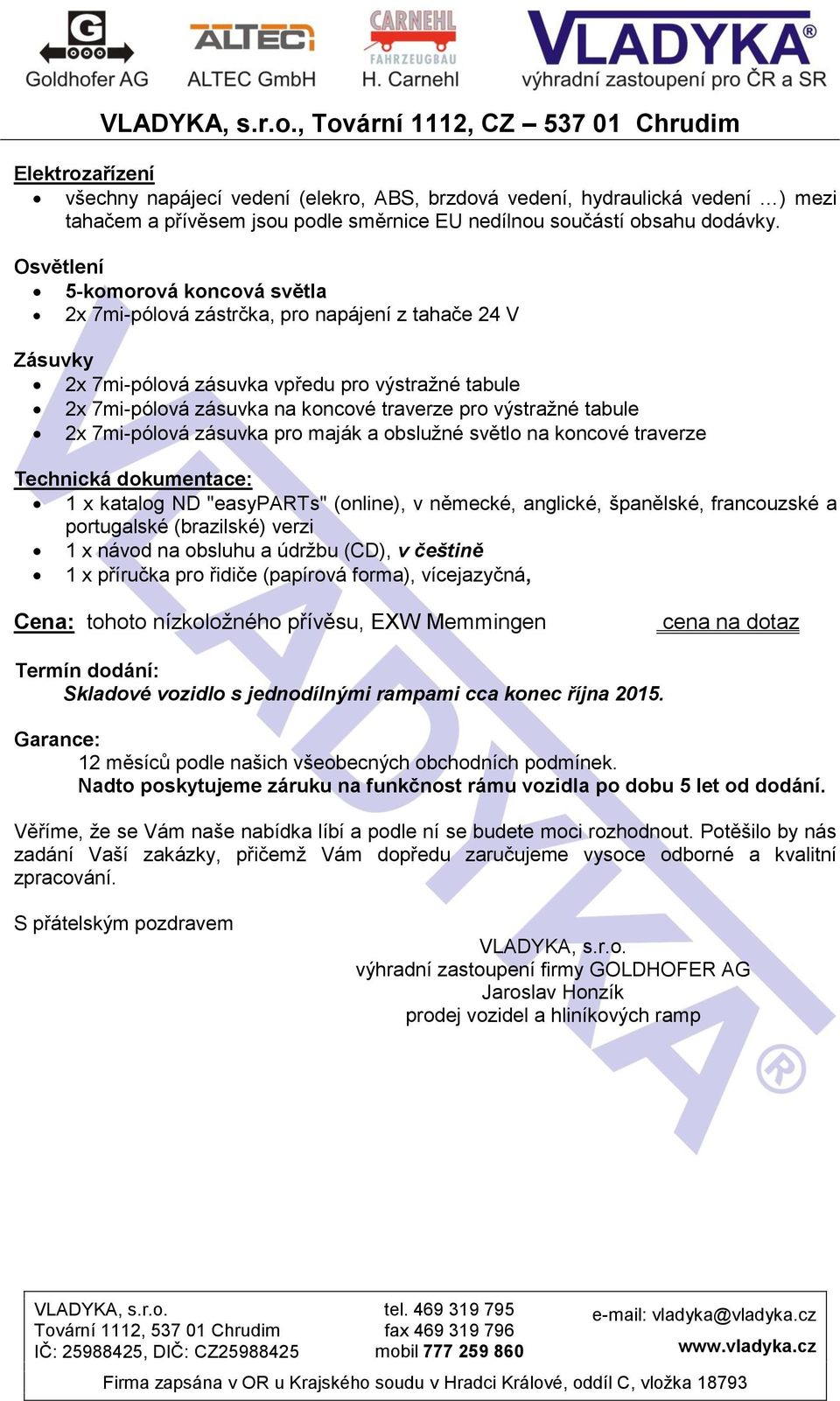 Osvětlení 5-komorová koncová světla 2x 7mi-pólová zástrčka, pro napájení z tahače 24 V Zásuvky 2x 7mi-pólová zásuvka vpředu pro výstražné tabule 2x 7mi-pólová zásuvka na koncové traverze pro