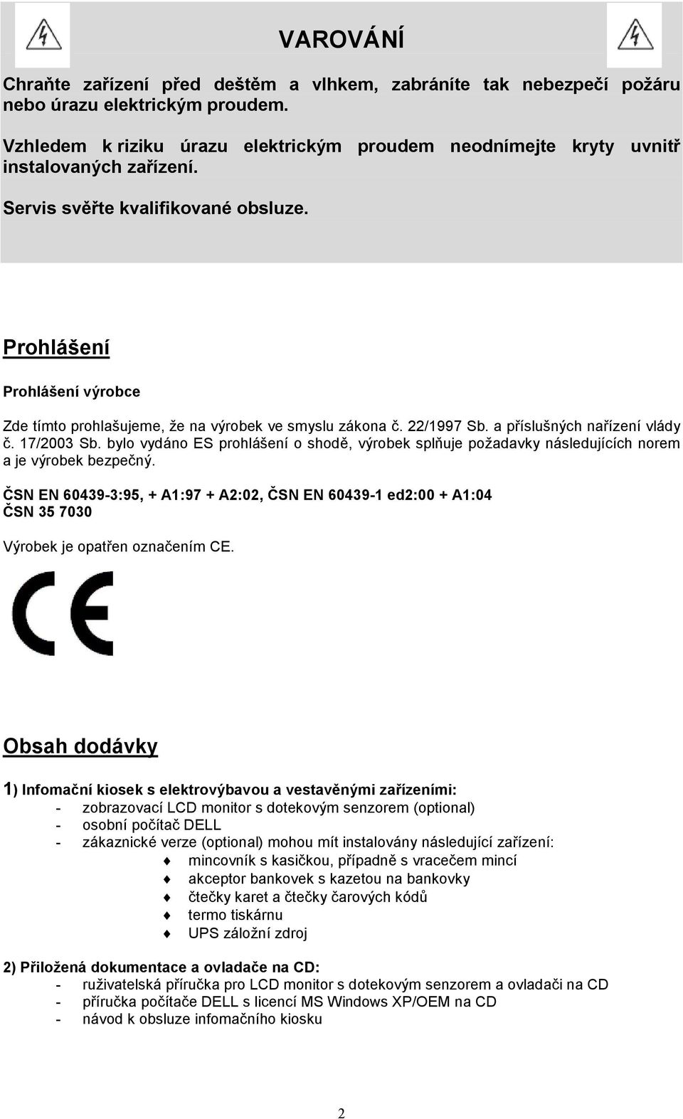 Prohlášení Prohlášení výrobce Zde tímto prohlašujeme, že na výrobek ve smyslu zákona č. 22/1997 Sb. a příslušných nařízení vlády č. 17/2003 Sb.