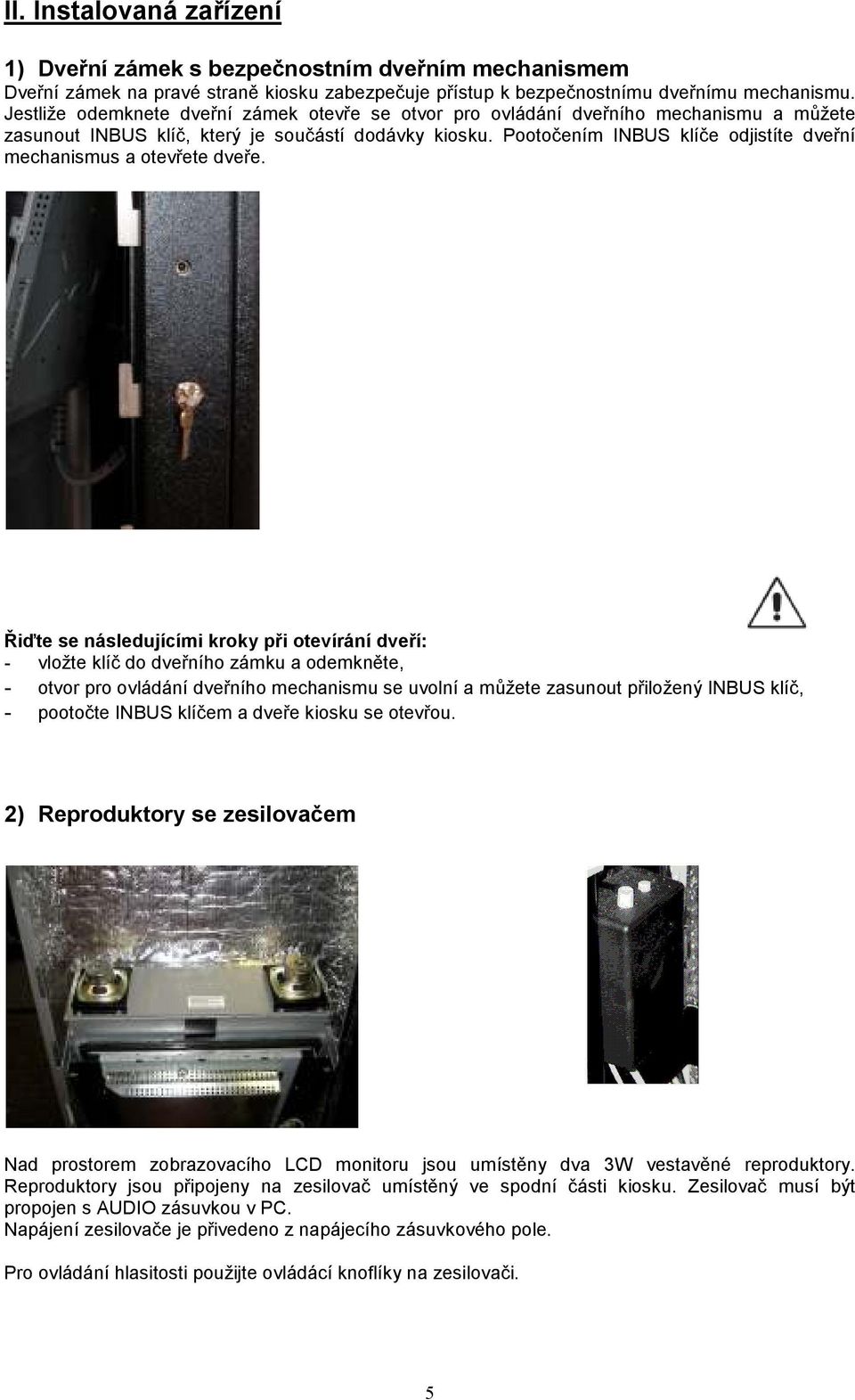 Pootočením INBUS klíče odjistíte dveřní mechanismus a otevřete dveře.