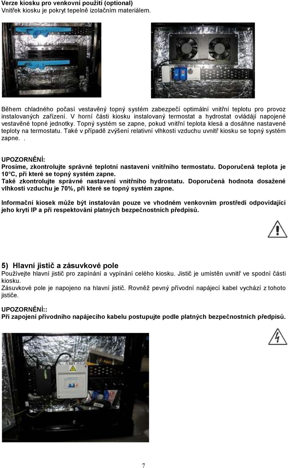 V horní části kiosku instalovaný termostat a hydrostat ovládájí napojené vestavěné topné jednotky. Topný systém se zapne, pokud vnitřní teplota klesá a dosáhne nastavené teploty na termostatu.