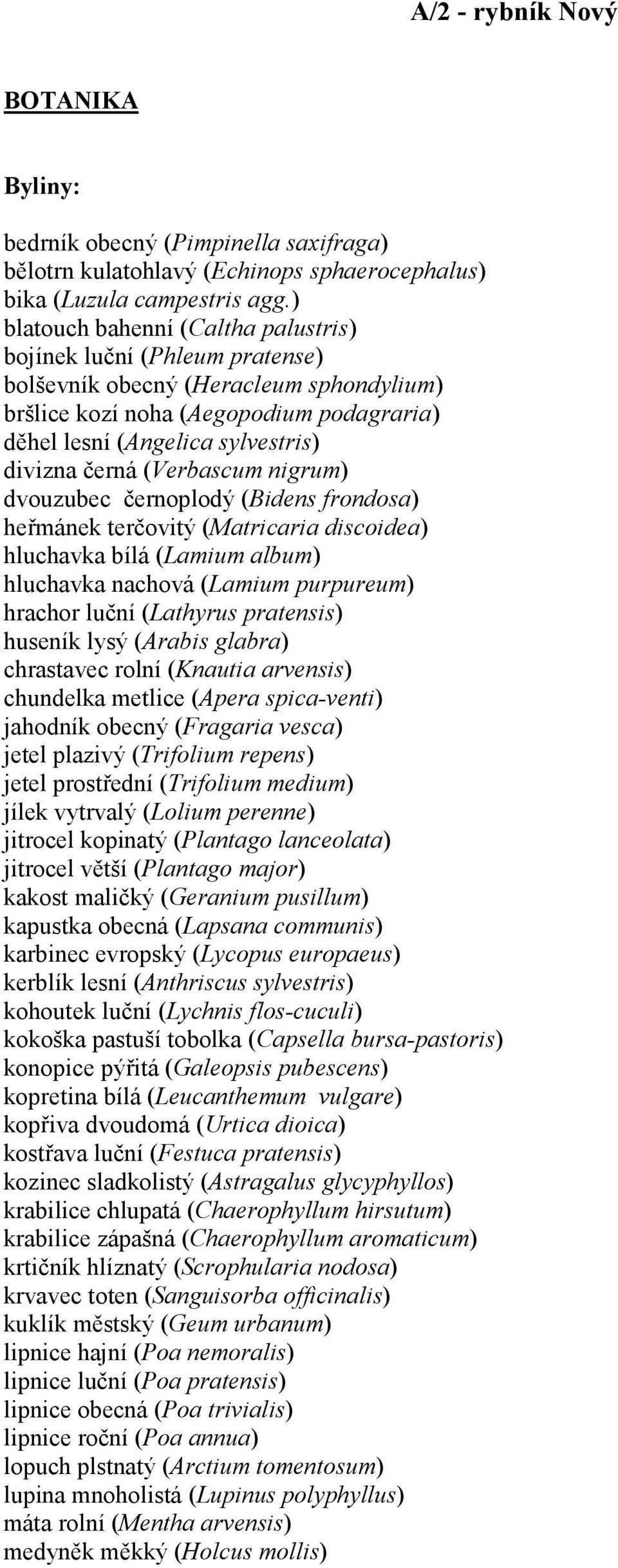 černá (Verbascum nigrum) dvouzubec černoplodý (Bidens frondosa) heřmánek terčovitý (Matricaria discoidea) hluchavka bílá (Lamium album) hluchavka nachová (Lamium purpureum) hrachor luční (Lathyrus