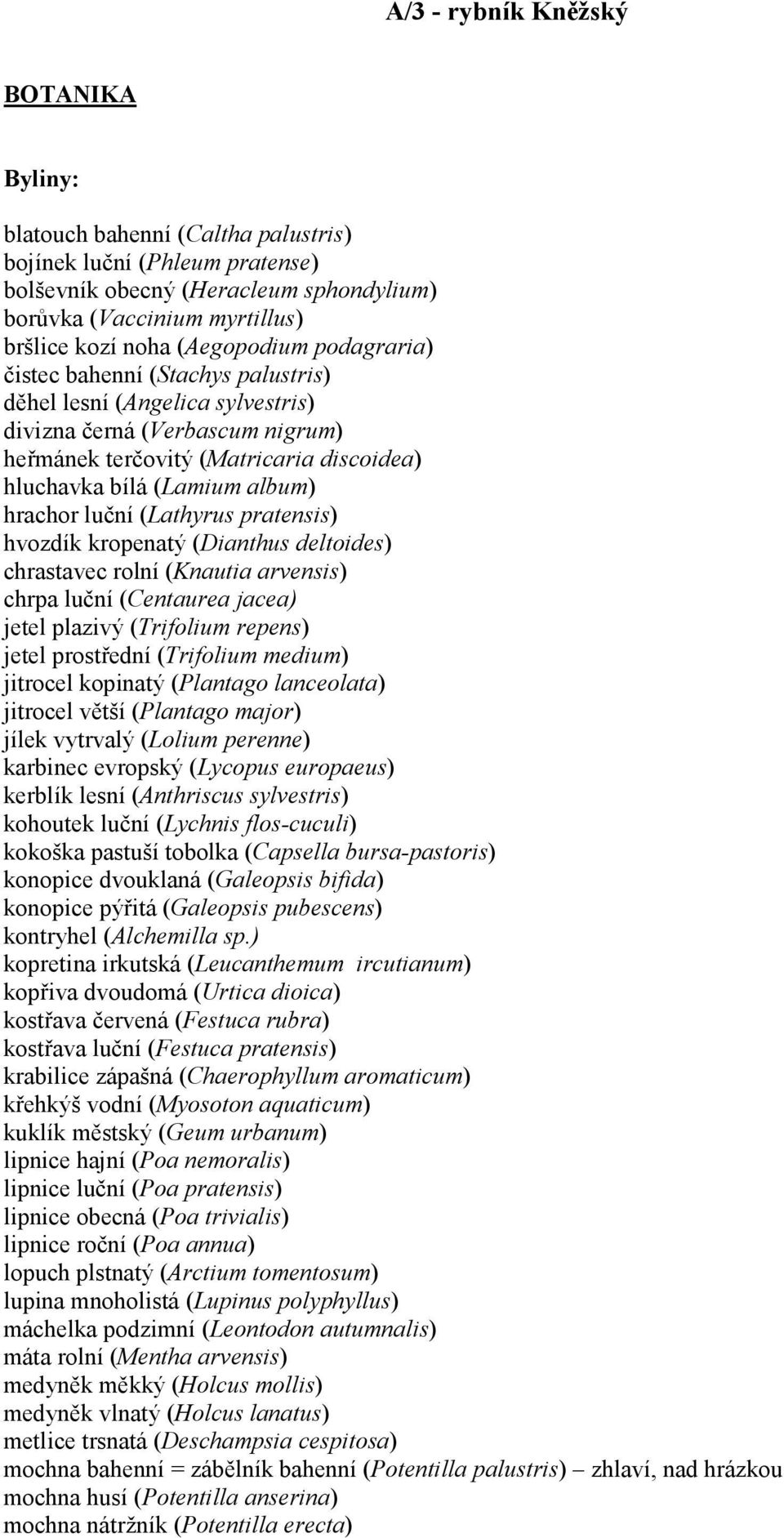 hrachor luční (Lathyrus pratensis) hvozdík kropenatý (Dianthus deltoides) chrastavec rolní (Knautia arvensis) chrpa luční (Centaurea jacea) jetel plazivý (Trifolium repens) jetel prostřední