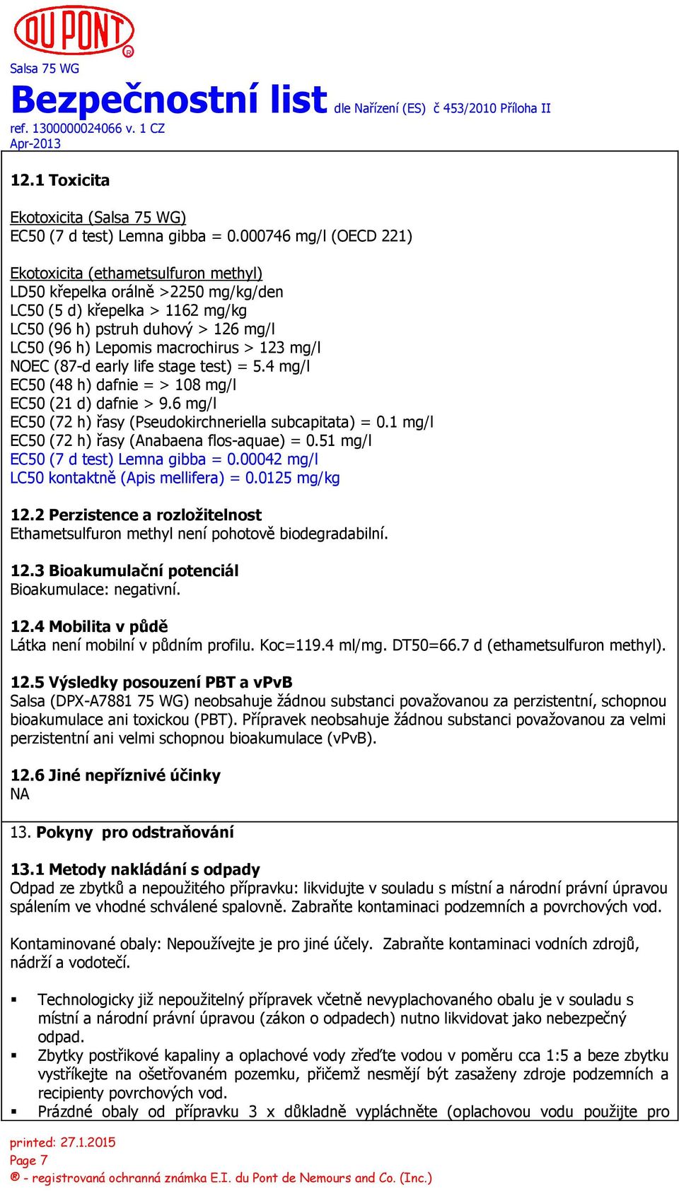 > 123 mg/l NOEC (87-d early life stage test) = 5.4 mg/l EC50 (48 h) dafnie = > 108 mg/l EC50 (21 d) dafnie > 9.6 mg/l EC50 (72 h) řasy (Pseudokirchneriella subcapitata) = 0.