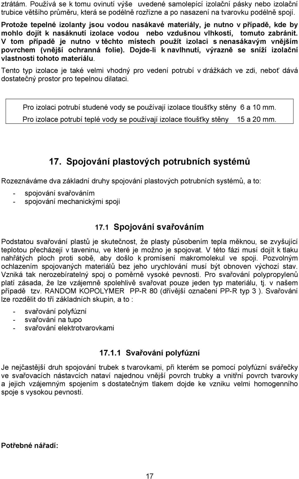 V tom případě je nutno v těchto místech použít izolaci s nenasákavým vnějším povrchem (vnější ochranná folie). Dojde-li k navlhnutí, výrazně se sníží izolační vlastnosti tohoto materiálu.