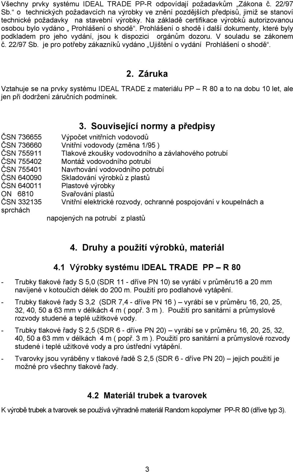 Na základě certifikace výrobků autorizovanou osobou bylo vydáno Prohlášení o shodě. Prohlášení o shodě i další dokumenty, které byly podkladem pro jeho vydání, jsou k dispozici orgánům dozoru.