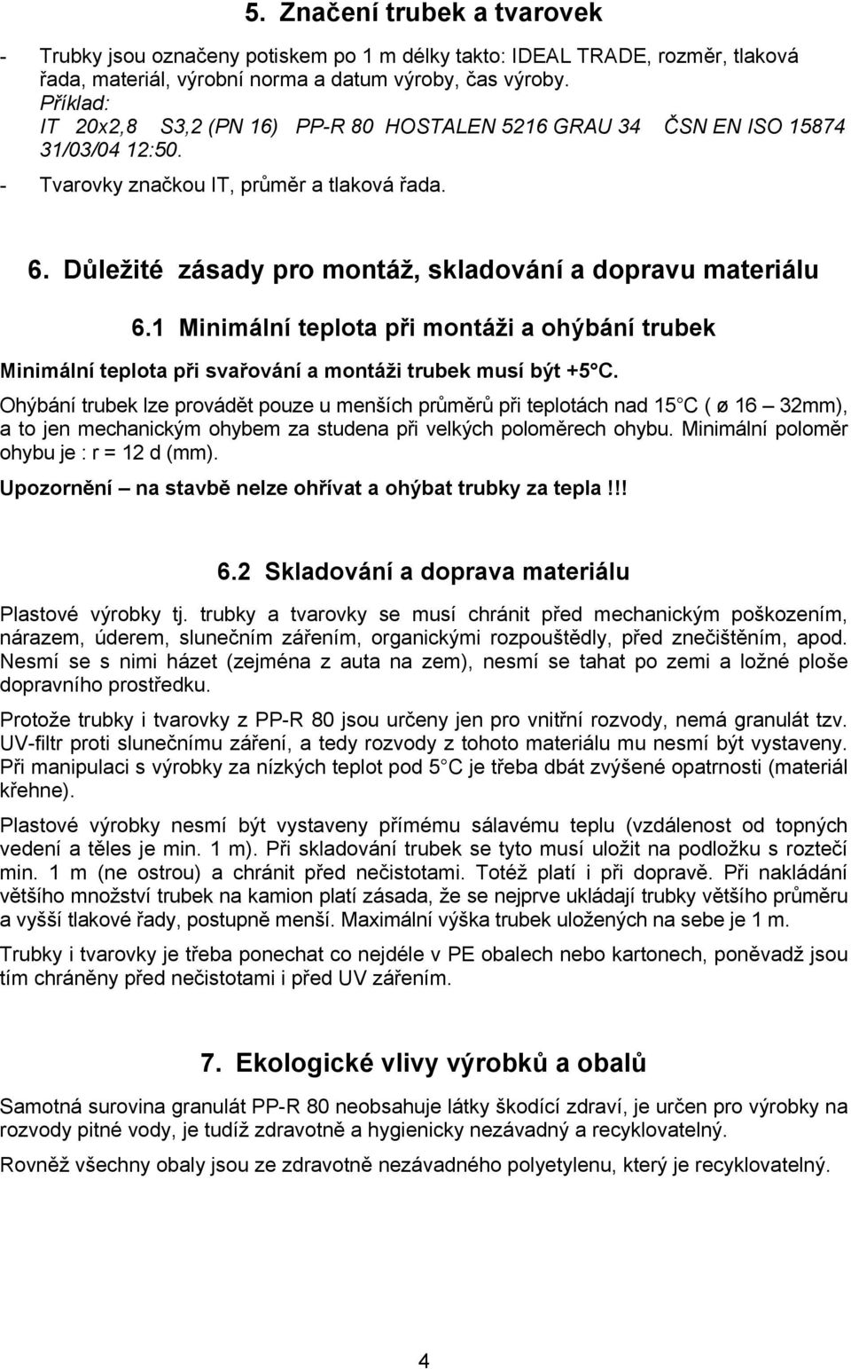 Důležité zásady pro montáž, skladování a dopravu materiálu 6.1 Minimální teplota při montáži a ohýbání trubek Minimální teplota při svařování a montáži trubek musí být +5 C.