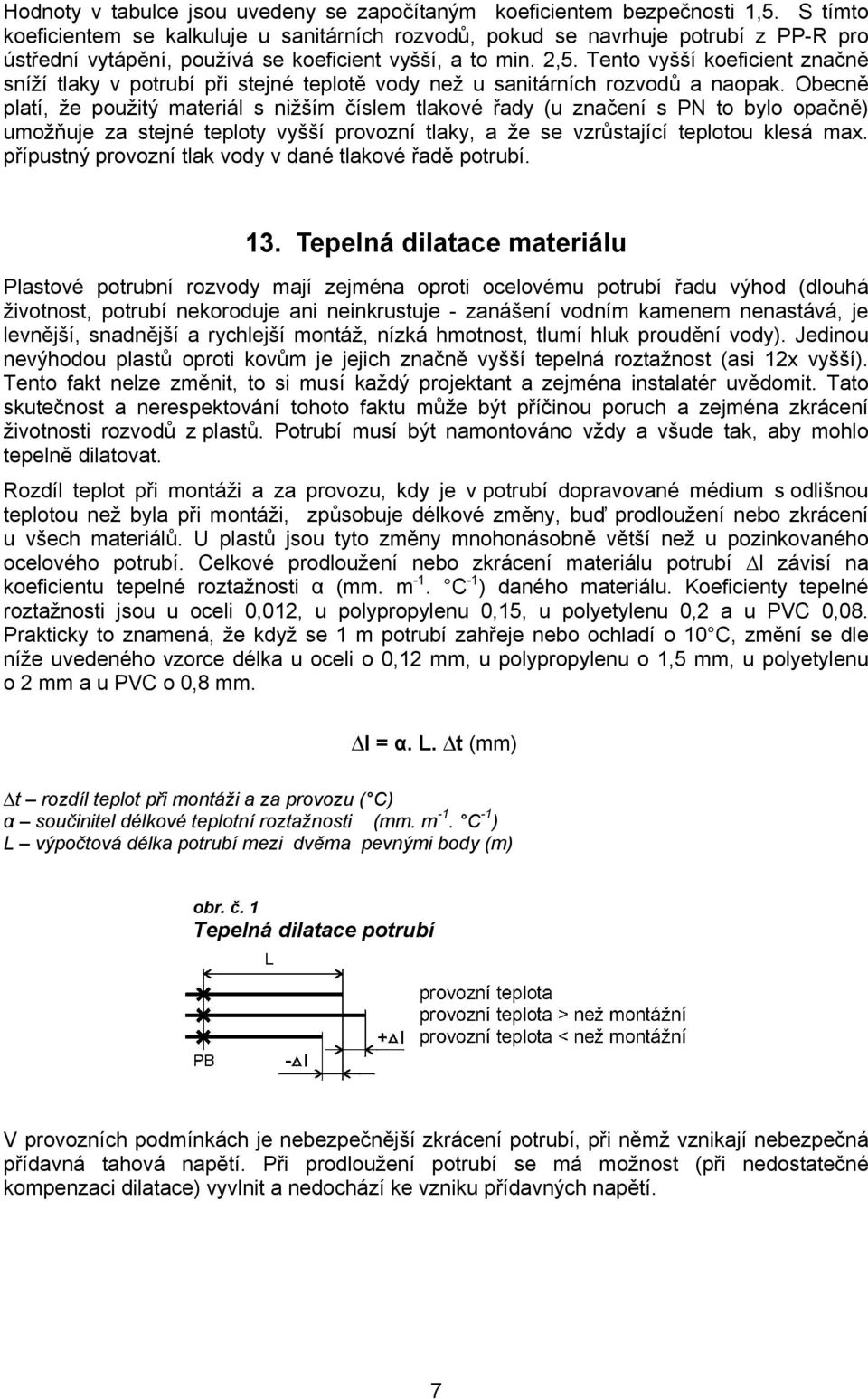 Tento vyšší koeficient značně sníží tlaky v potrubí při stejné teplotě vody než u sanitárních rozvodů a naopak.