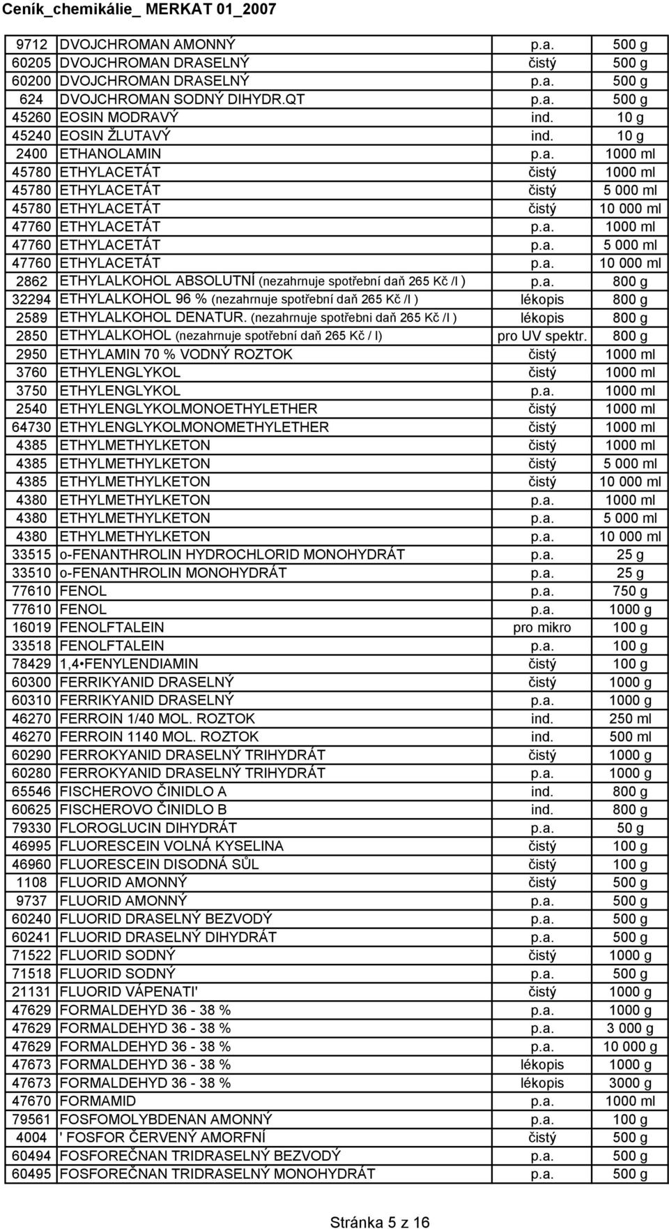 a. 5 000 ml 47760 ETHYLACETÁT p.a. 10 000 ml 2862 ETHYLALKOHOL ABSOLUTNÍ (nezahrnuje spotřební daň 265 Kč /I ) p.a. 800 g 32294 ETHYLALKOHOL 96 % (nezahrnuje spotřební daň 265 Kč /I ) lékopis 800 g 2589 ETHYLALKOHOL DENATUR.