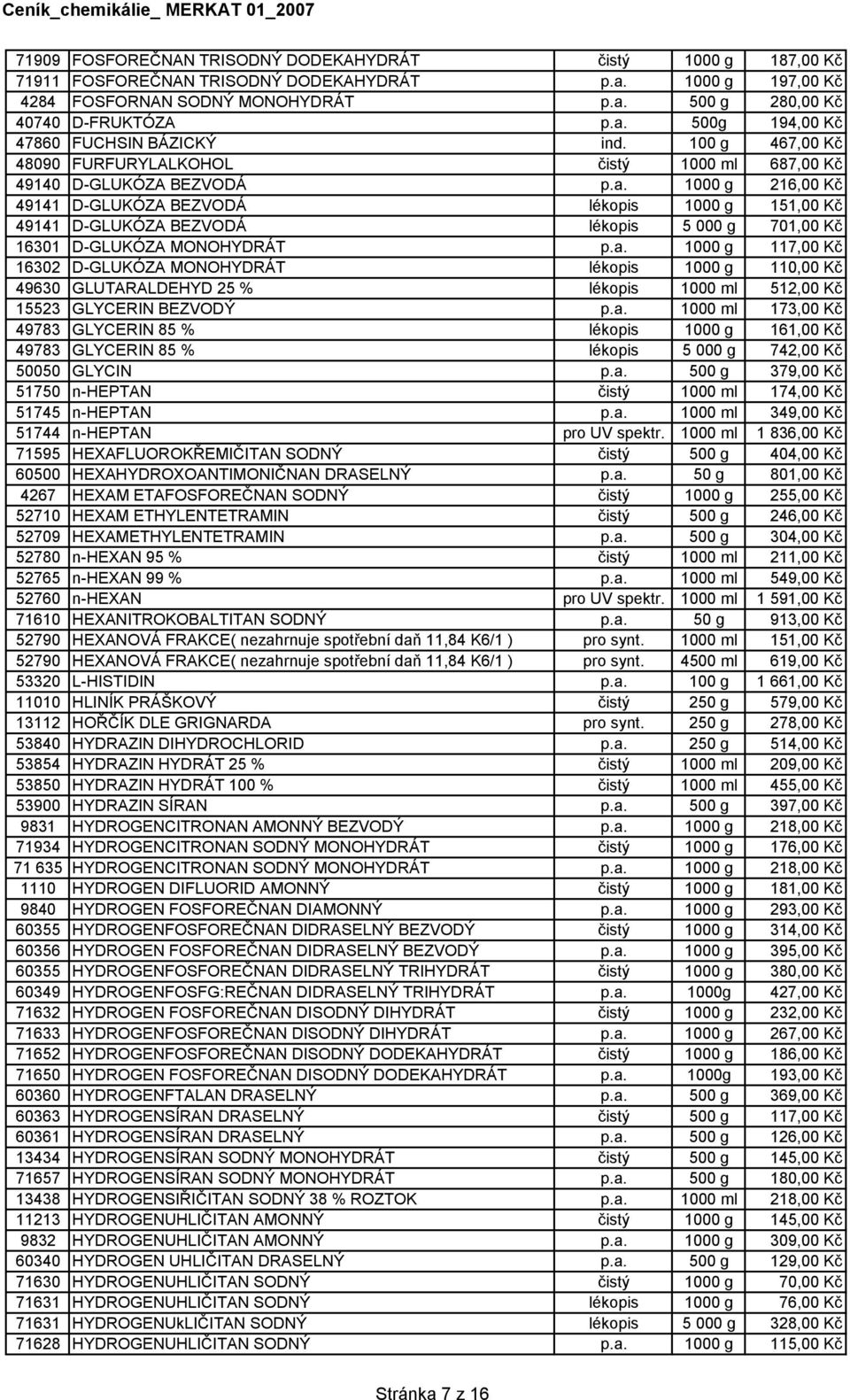 1000 g 216,00 Kč 49141 D-GLUKÓZA BEZVODÁ lékopis 1000 g 151,00 Kč 49141 D-GLUKÓZA BEZVODÁ lékopis 5 000 g 701,00 Kč 16301 D-GLUKÓZA MONOHYDRÁT p.a.