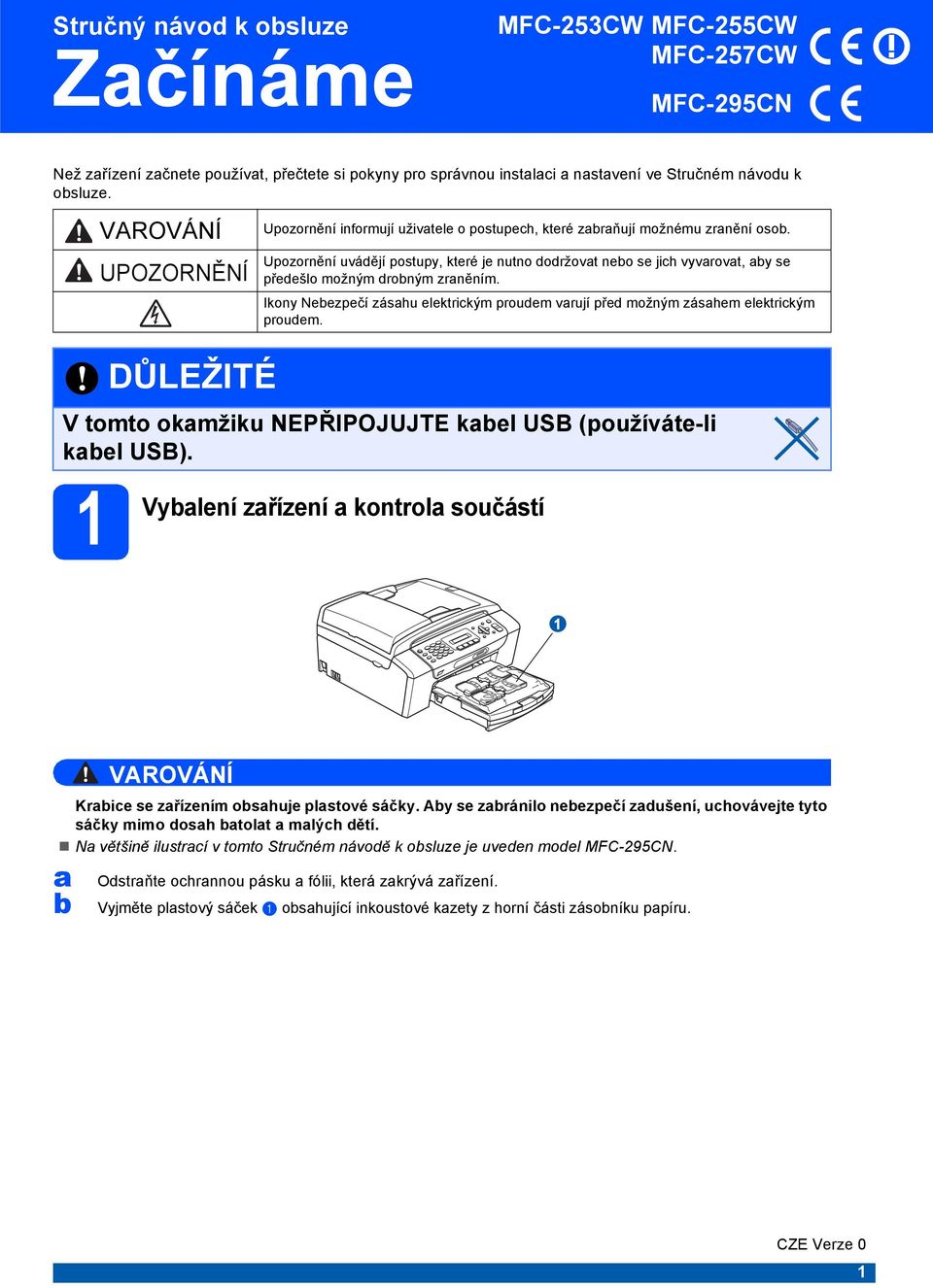 Ikony Neezpečí záshu elektrikým prouem vrují pře možným záshem elektrikým prouem. 1 Vylení DŮLEŽITÉ V tomto okmžiku NEPŘIPOJUJTE kel USB (používáte-li kel USB).