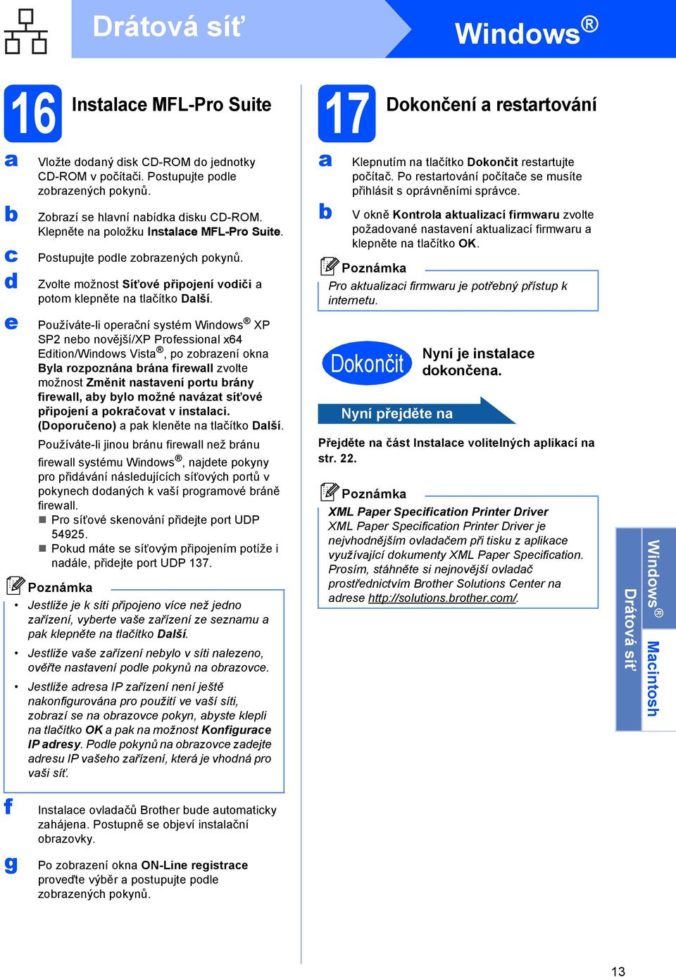 Používáte-li operční systém Winows XP SP2 neo novější/xp Professionl x64 Eition/Winows Vist, po zorzení okn Byl rozpoznán rán firewll zvolte možnost Změnit nstvení portu rány firewll, y ylo možné