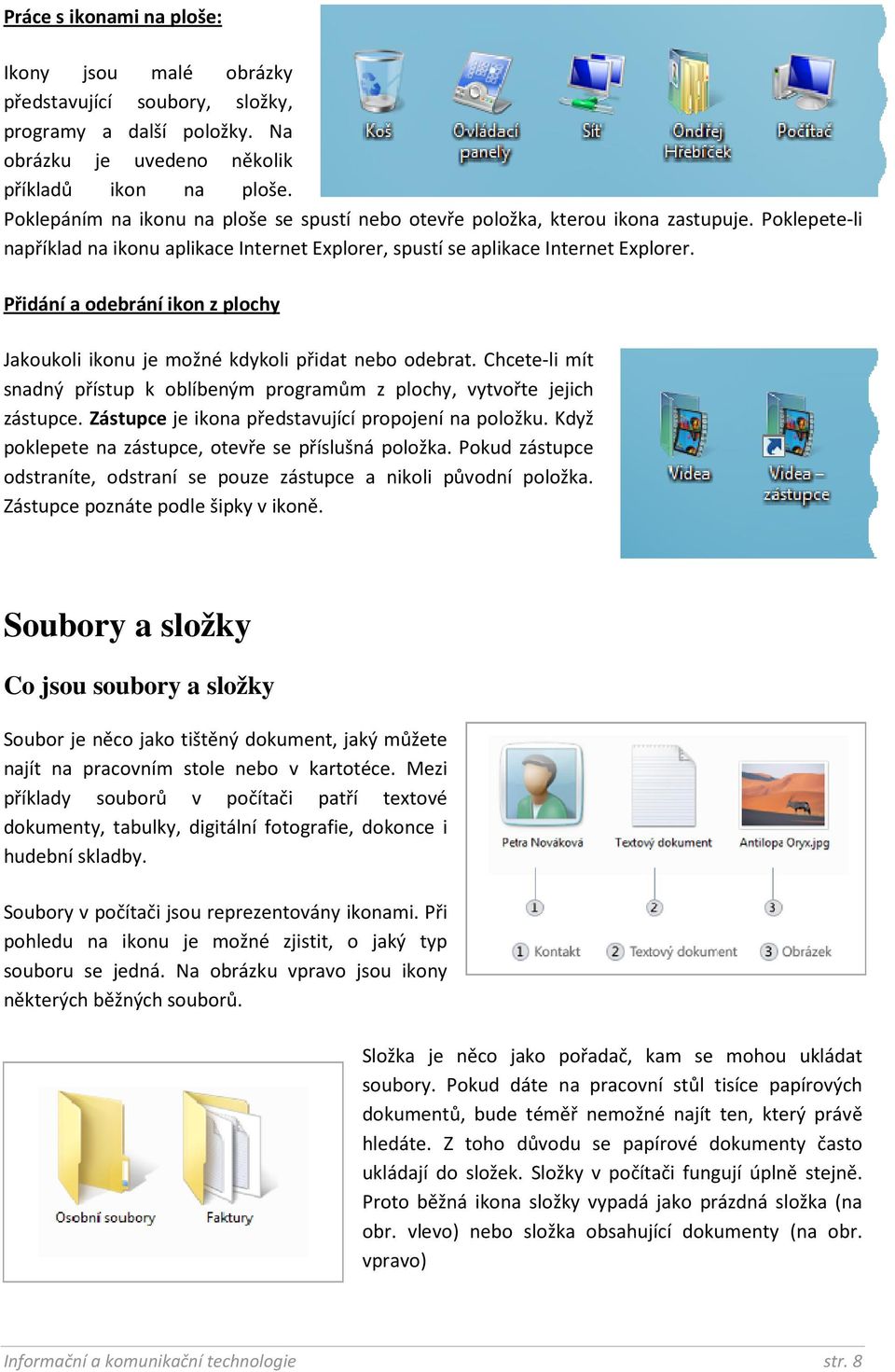 Přidání a odebrání ikon z plochy Jakoukoli ikonu je možné kdykoli přidat nebo odebrat. Chcete-li mít snadný přístup k oblíbeným programům z plochy, vytvořte jejich zástupce.