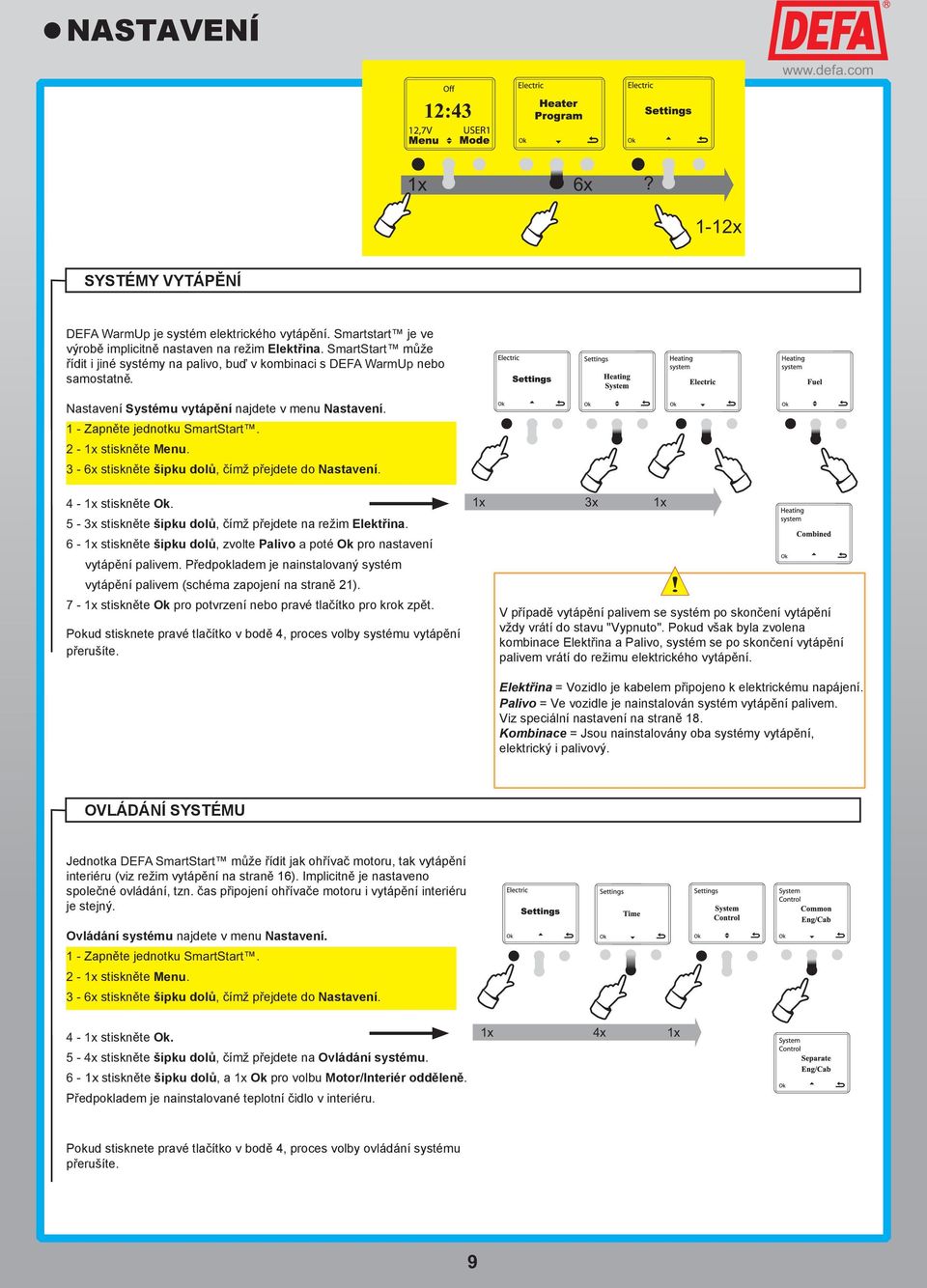 DEFA WarmUp nebo samostatně Nastavení Systému vytápění najdete v menu Nastavení 1 - Zapněte jednotku SmartStart 2-1x stiskněte Menu 3-6x stiskněte šipku dolů, čímž přejdete do Nastavení 4-1x