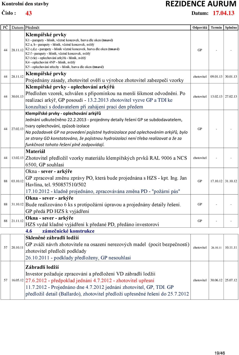 (tmavé) K2 f - parapety - hliník, včetně koncovek, světlý K3 (vše) - oplechování arkýřů - hliník, světlý K4 - oplechovíní 4NP - hliník, světlý K5 - oplechování střechy - hliník, barva dle oken