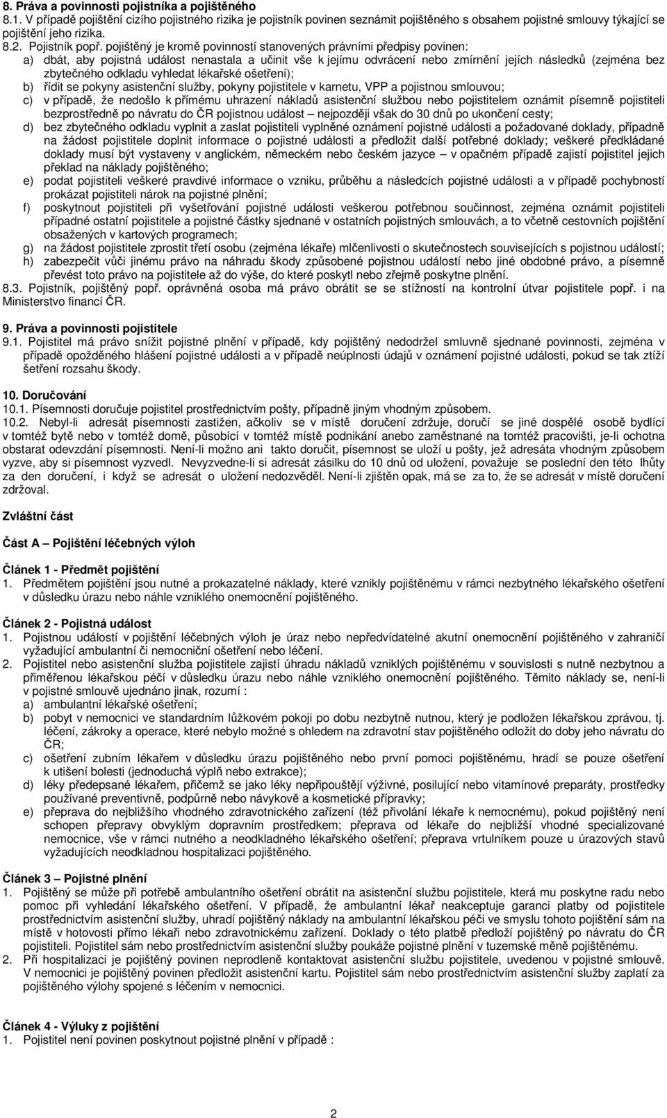 pojištěný je kromě povinností stanovených právními předpisy povinen: a) dbát, aby pojistná událost nenastala a učinit vše k jejímu odvrácení nebo zmírnění jejích následků (zejména bez zbytečného