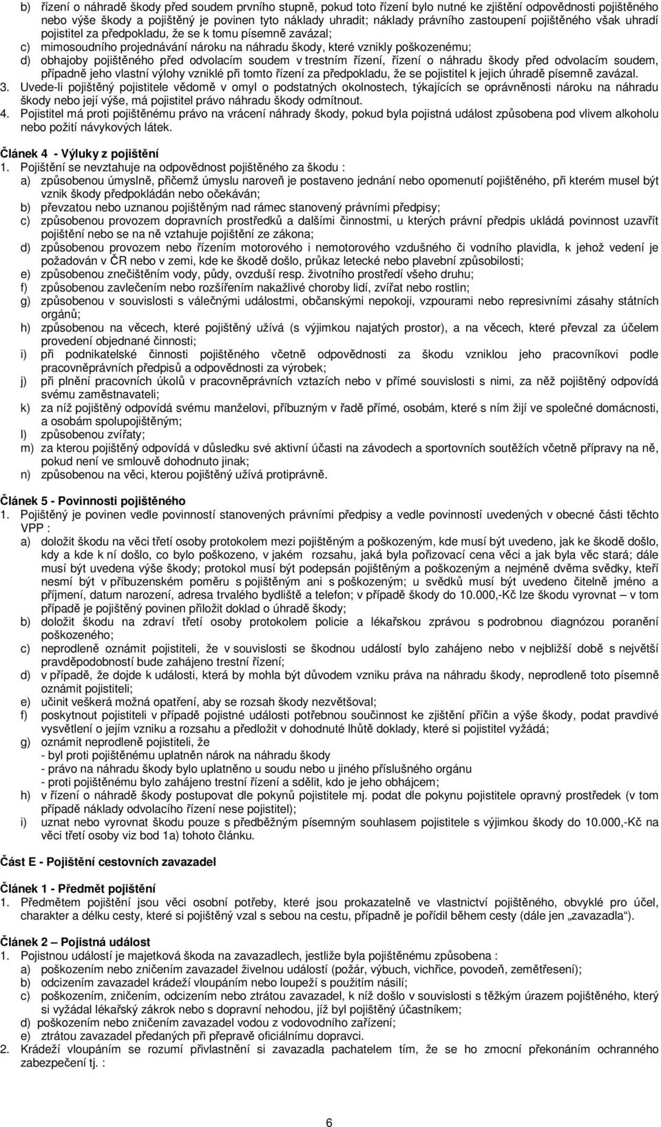 před odvolacím soudem v trestním řízení, řízení o náhradu škody před odvolacím soudem, případně jeho vlastní výlohy vzniklé při tomto řízení za předpokladu, že se pojistitel k jejich úhradě písemně