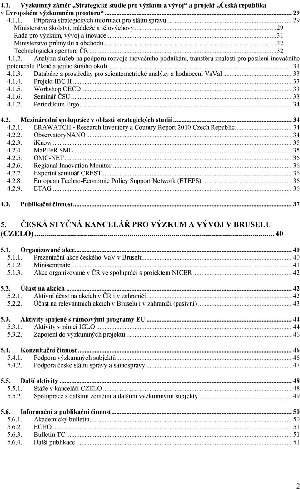 .. 33 4.1.3. Databáze a prostředky pro scientometrické analýzy a hodnocení VaVaI... 33 4.1.4. Projekt IBC II... 33 4.1.5. Workshop OECD... 33 4.1.6. Seminář ČSÚ... 33 4.1.7. Periodikum Ergo... 34 4.2.