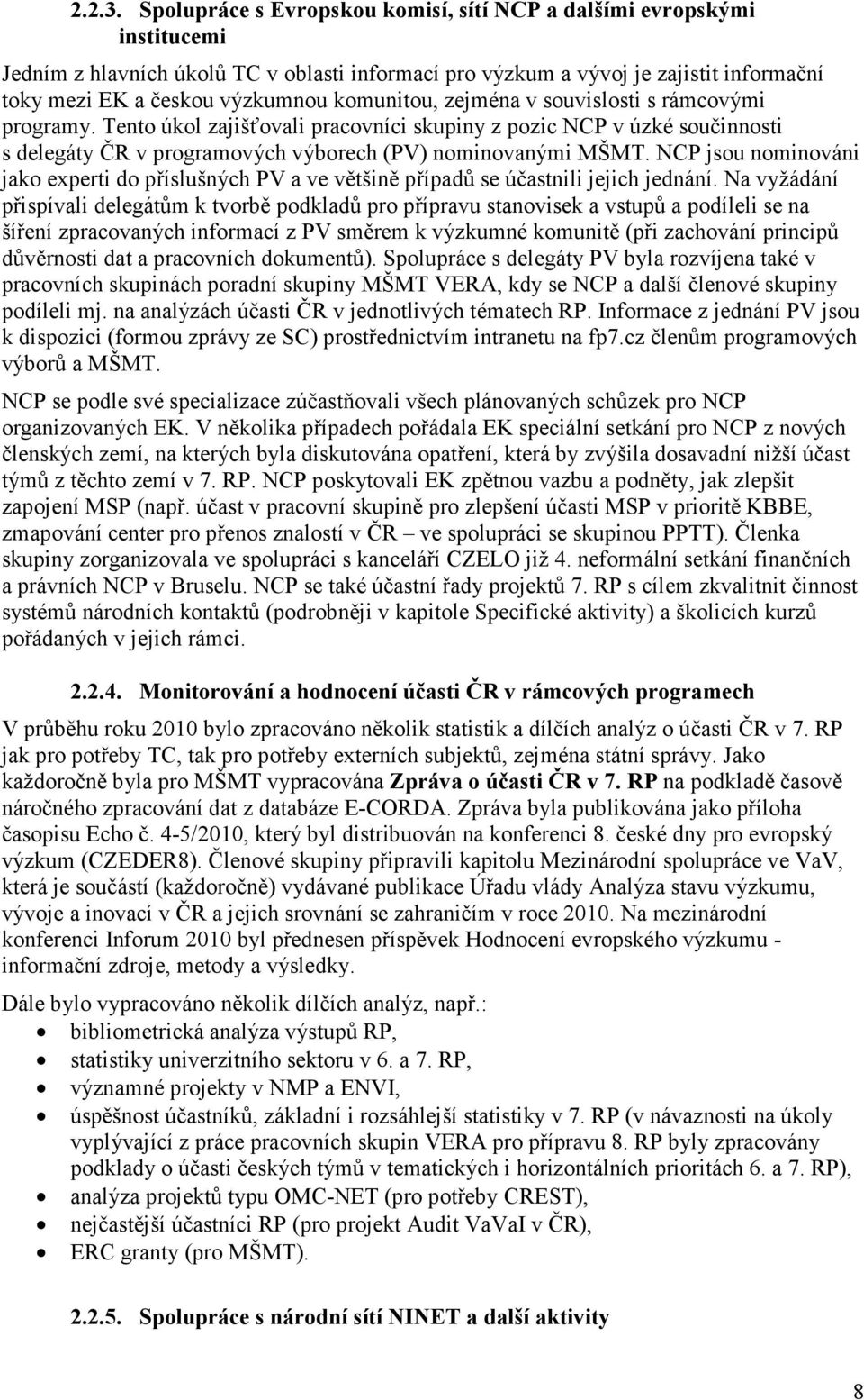 komunitou, zejména v souvislosti s rámcovými programy. Tento úkol zajišťovali pracovníci skupiny z pozic NCP v úzké součinnosti s delegáty ČR v programových výborech (PV) nominovanými MŠMT.