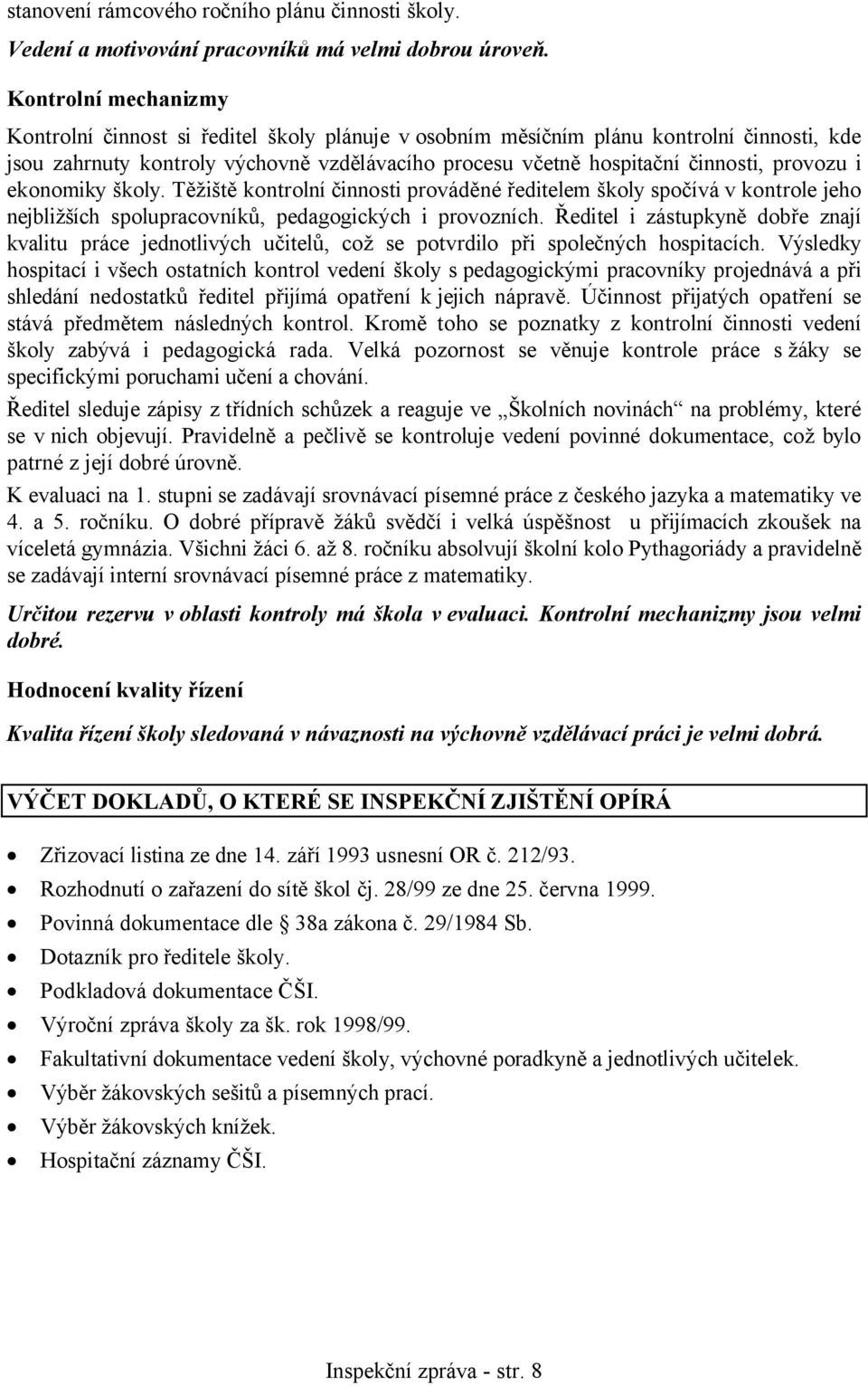 provozu i ekonomiky školy. Těžiště kontrolní činnosti prováděné ředitelem školy spočívá v kontrole jeho nejbližších spolupracovníků, pedagogických i provozních.