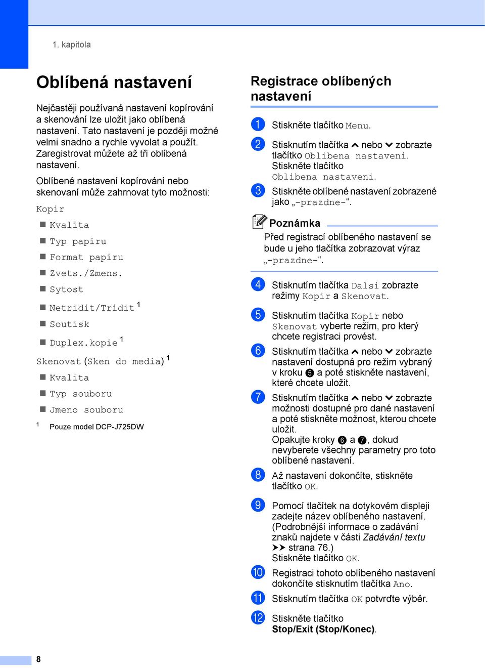 Sytost Netridit/Tridit 1 Soutisk Duplex.kopie 1 Skenovat (Sken do media) 1 Kvalita Typ souboru Jmeno souboru 1 Pouze model DCP-J725DW Registrace oblíbených nastavení 1 a Stiskněte tlačítko Menu.