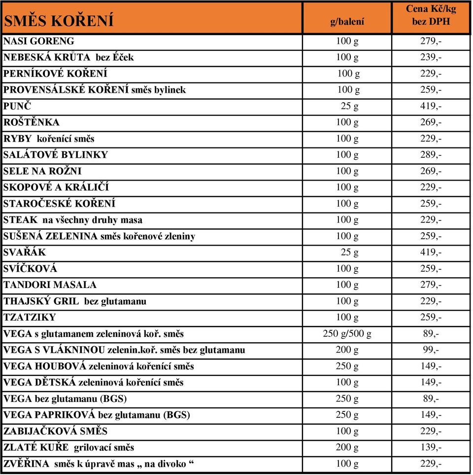 kořenové zleniny 100 g 259,- SVAŘÁK 25 g 419,- SVÍČKOVÁ 100 g 259,- TANDORI MASALA 100 g 279,- THAJSKÝ GRIL bez glutamanu 100 g 229,- TZATZIKY 100 g 259,- VEGA s glutamanem zeleninová koř.