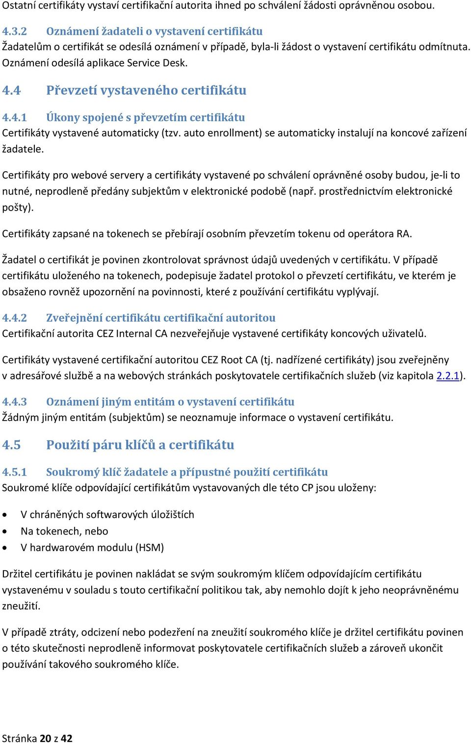 4 Převzetí vystaveného certifikátu 4.4.1 Úkony spojené s převzetím certifikátu Certifikáty vystavené automaticky (tzv. auto enrollment) se automaticky instalují na koncové zařízení žadatele.